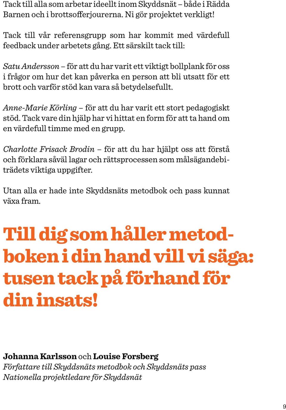 Ett särskilt tack till: Satu Andersson för att du har varit ett viktigt bollplank för oss i frågor om hur det kan påverka en person att bli utsatt för ett brott och varför stöd kan vara så