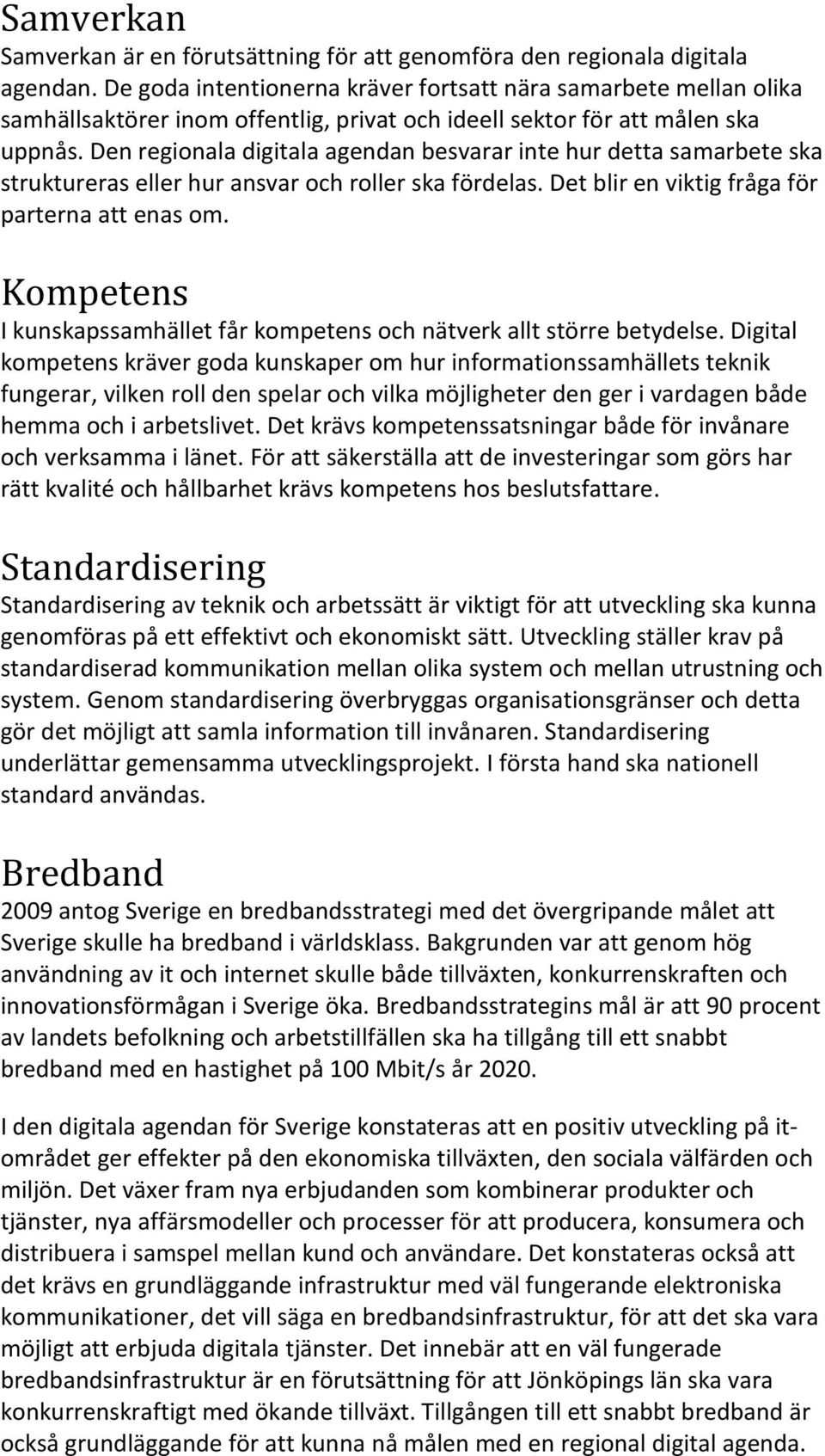 Den regionala digitala agendan besvarar inte hur detta samarbete ska struktureras eller hur ansvar och roller ska fördelas. Det blir en viktig fråga för parterna att enas om.