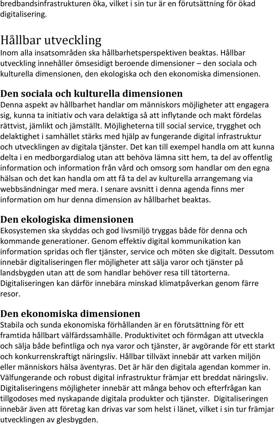 Den sociala och kulturella dimensionen Denna aspekt av hållbarhet handlar om människors möjligheter att engagera sig, kunna ta initiativ och vara delaktiga så att inflytande och makt fördelas