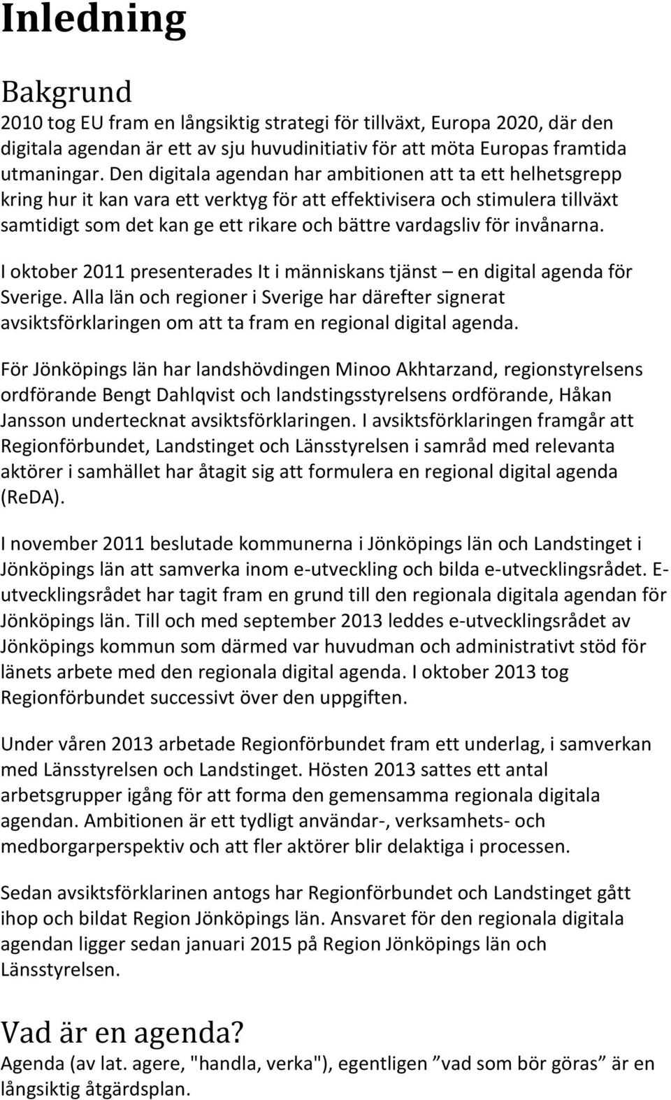 för invånarna. I oktober 2011 presenterades It i människans tjänst en digital agenda för Sverige.