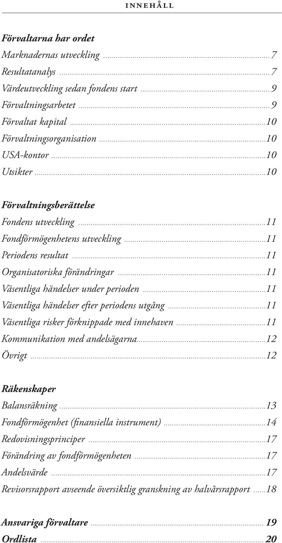 ..11 Väsentliga händelser under perioden...11 Väsentliga händelser efter periodens utgång...11 Väsentliga risker förknippade med innehaven...11 Kommunikation med andelsägarna...12 Övrigt.