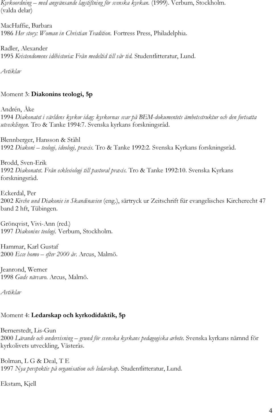 Moment 3: Diakonins teologi, 5p Andrén, Åke 1994 Diakonatet i världens kyrkor idag: kyrkornas svar på BEM-dokumentets ämbetsstruktur och den fortsatta utvecklingen. Tro & Tanke 1994:7.