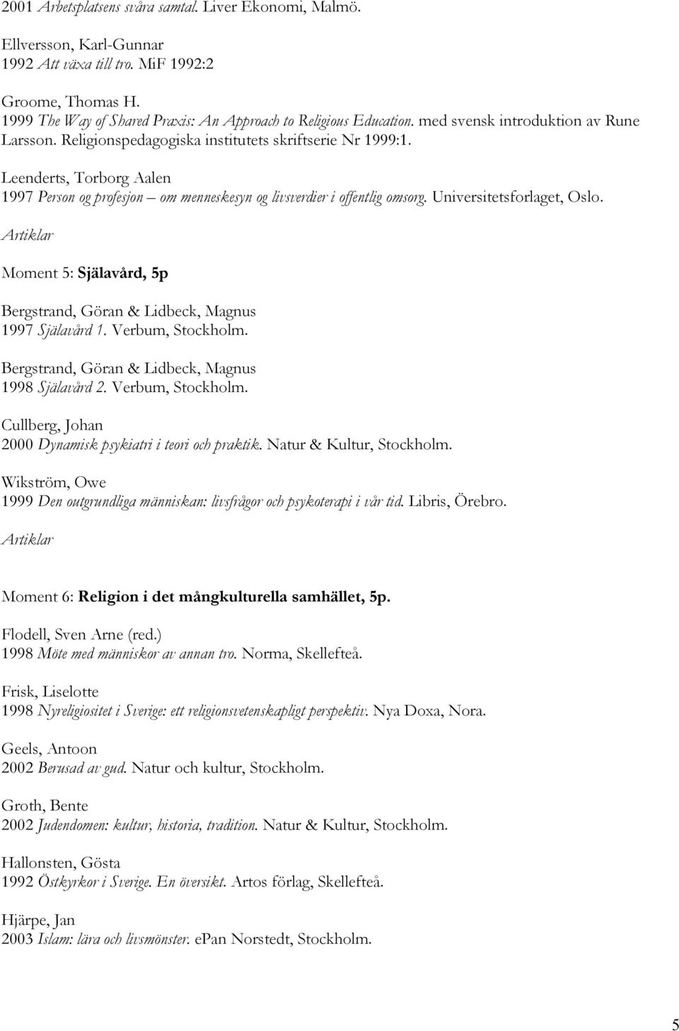 Universitetsforlaget, Oslo. Moment 5: Själavård, 5p Bergstrand, Göran & Lidbeck, Magnus 1997 Själavård 1. Verbum, Stockholm. Bergstrand, Göran & Lidbeck, Magnus 1998 Själavård 2. Verbum, Stockholm. Cullberg, Johan 2000 Dynamisk psykiatri i teori och praktik.