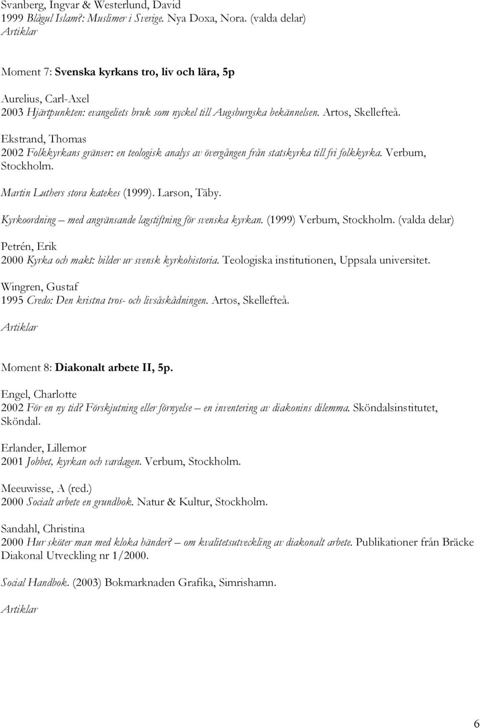 Ekstrand, Thomas 2002 Folkkyrkans gränser: en teologisk analys av övergången från statskyrka till fri folkkyrka. Verbum, Stockholm. Martin Luthers stora katekes (1999). Larson, Täby.