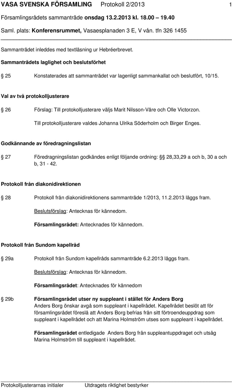 Val av två protokolljusterare 26 Förslag: Till protokolljusterare väljs Marit Nilsson-Väre och Olle Victorzon. Till protokolljusterare valdes Johanna Ulrika Söderholm och Birger Enges.