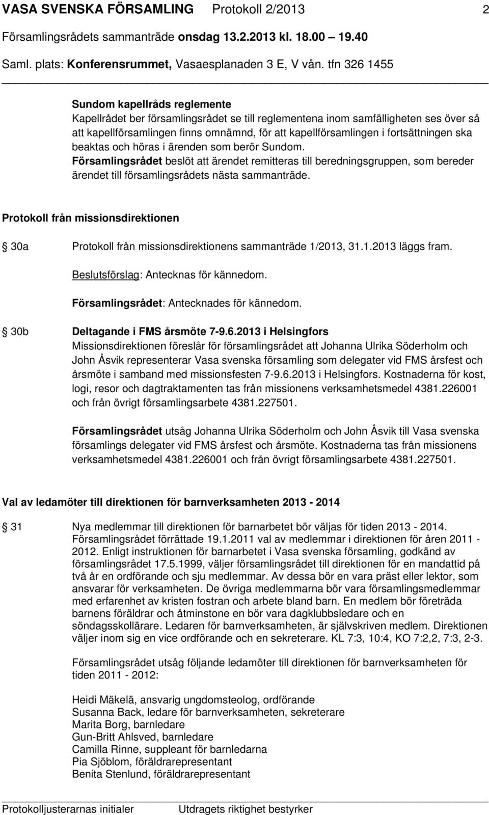 Församlingsrådet beslöt att ärendet remitteras till beredningsgruppen, som bereder ärendet till församlingsrådets nästa sammanträde.