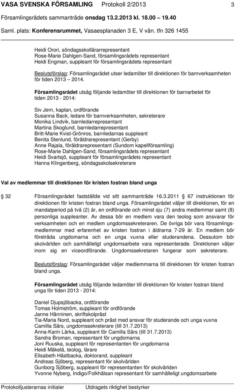 Församlingsrådet utsåg följande ledamöter till direktionen för barnarbetet för tiden 2013-2014: Siv Jern, kaplan, ordförande Susanna Back, ledare för barnverksamheten, sekreterare Monika Lindvik,