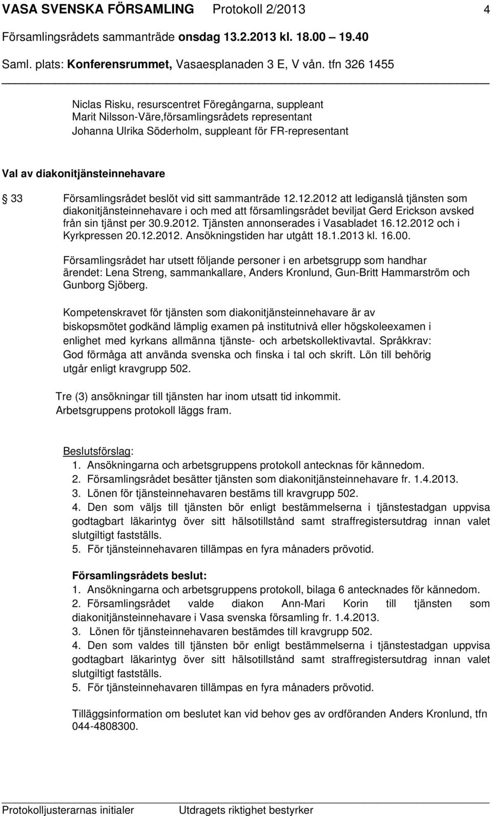 12.2012 att lediganslå tjänsten som diakonitjänsteinnehavare i och med att församlingsrådet beviljat Gerd Erickson avsked från sin tjänst per 30.9.2012. Tjänsten annonserades i Vasabladet 16.12.2012 och i Kyrkpressen 20.