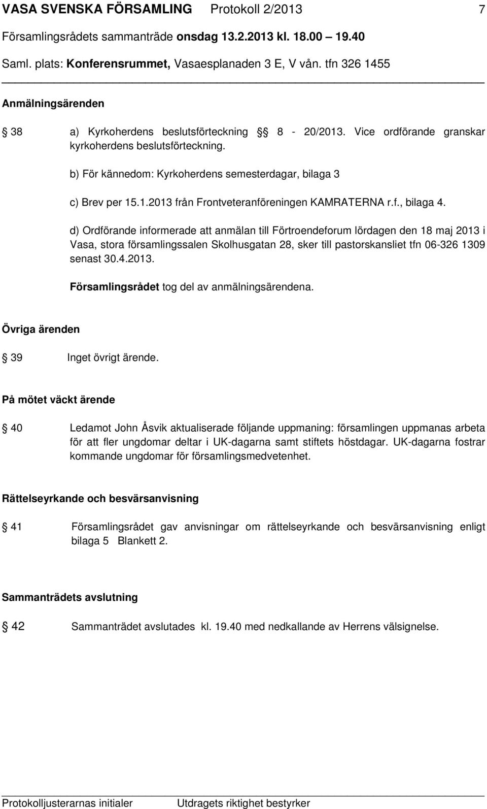 d) Ordförande informerade att anmälan till Förtroendeforum lördagen den 18 maj 2013 i Vasa, stora församlingssalen Skolhusgatan 28, sker till pastorskansliet tfn 06-326 1309 senast 30.4.2013. Församlingsrådet tog del av anmälningsärendena.