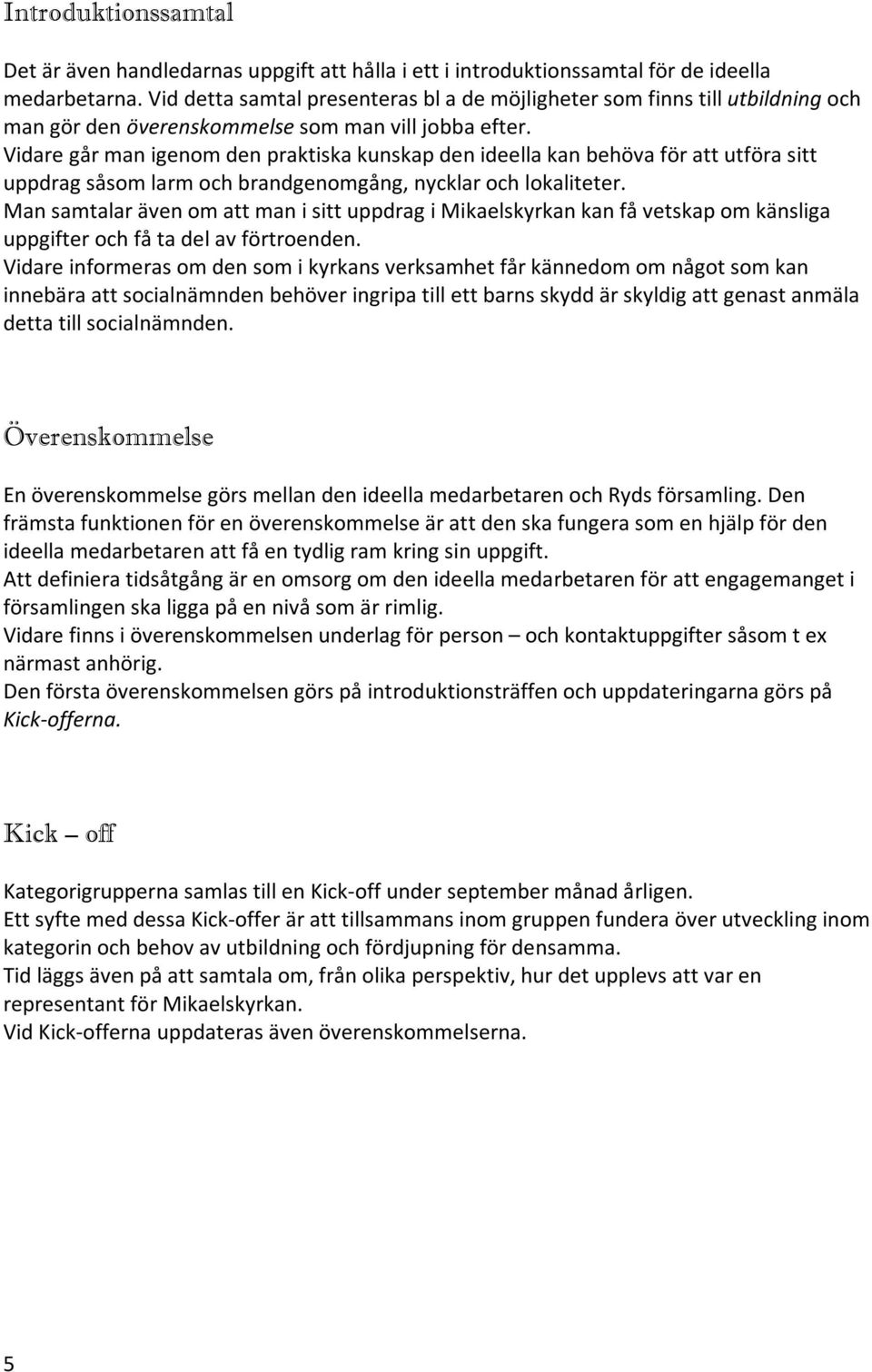 Vidare går man igenom den praktiska kunskap den ideella kan behöva för att utföra sitt uppdrag såsom larm och brandgenomgång, nycklar och lokaliteter.