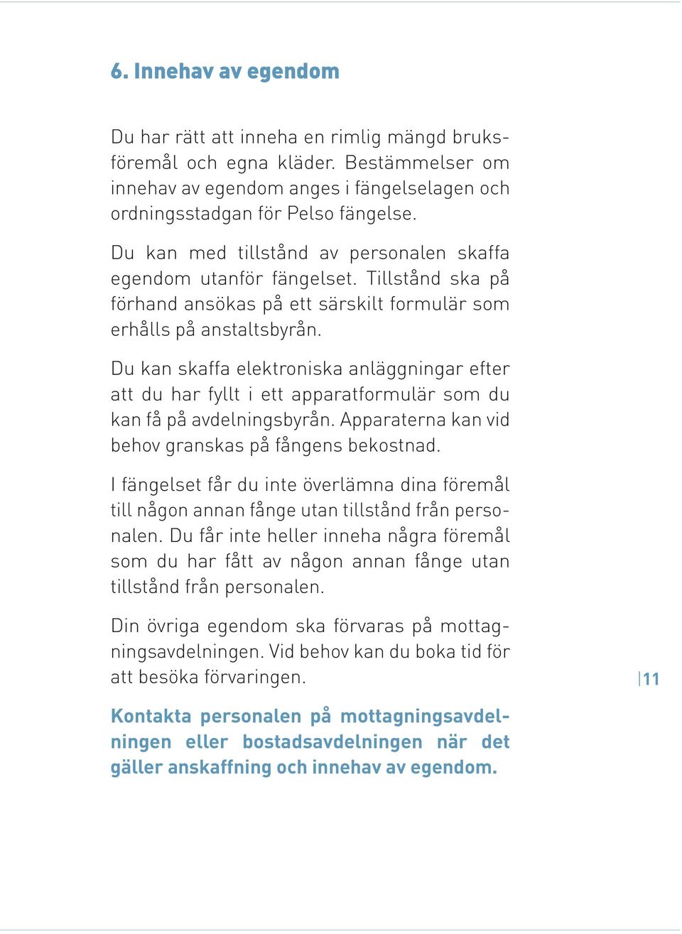 Du kan skaffa elektroniska anläggningar efter att du har fyllt i ett apparatformulär som du kan få på avdelningsbyrån. Apparaterna kan vid behov granskas på fångens bekostnad.