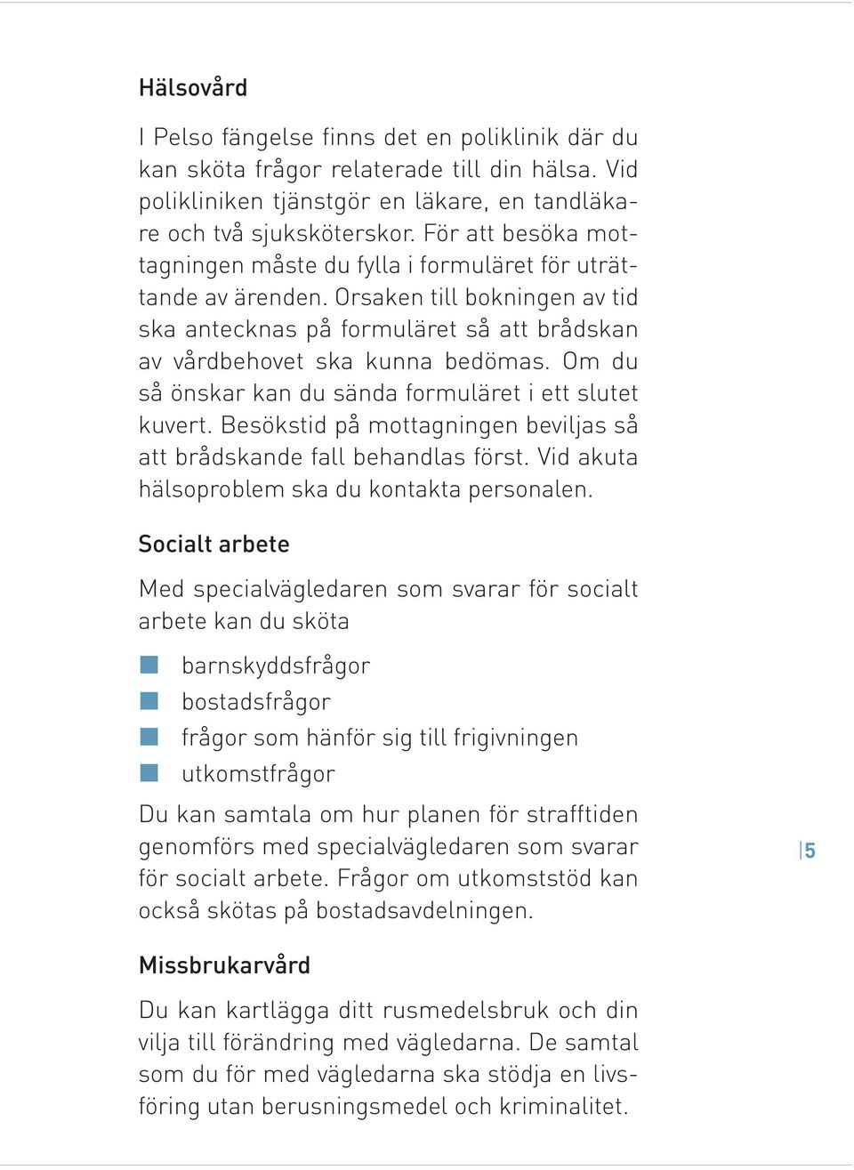 Om du så önskar kan du sända formuläret i ett slutet kuvert. Besökstid på mottagningen beviljas så att brådskande fall behandlas först. Vid akuta hälsoproblem ska du kontakta personalen.