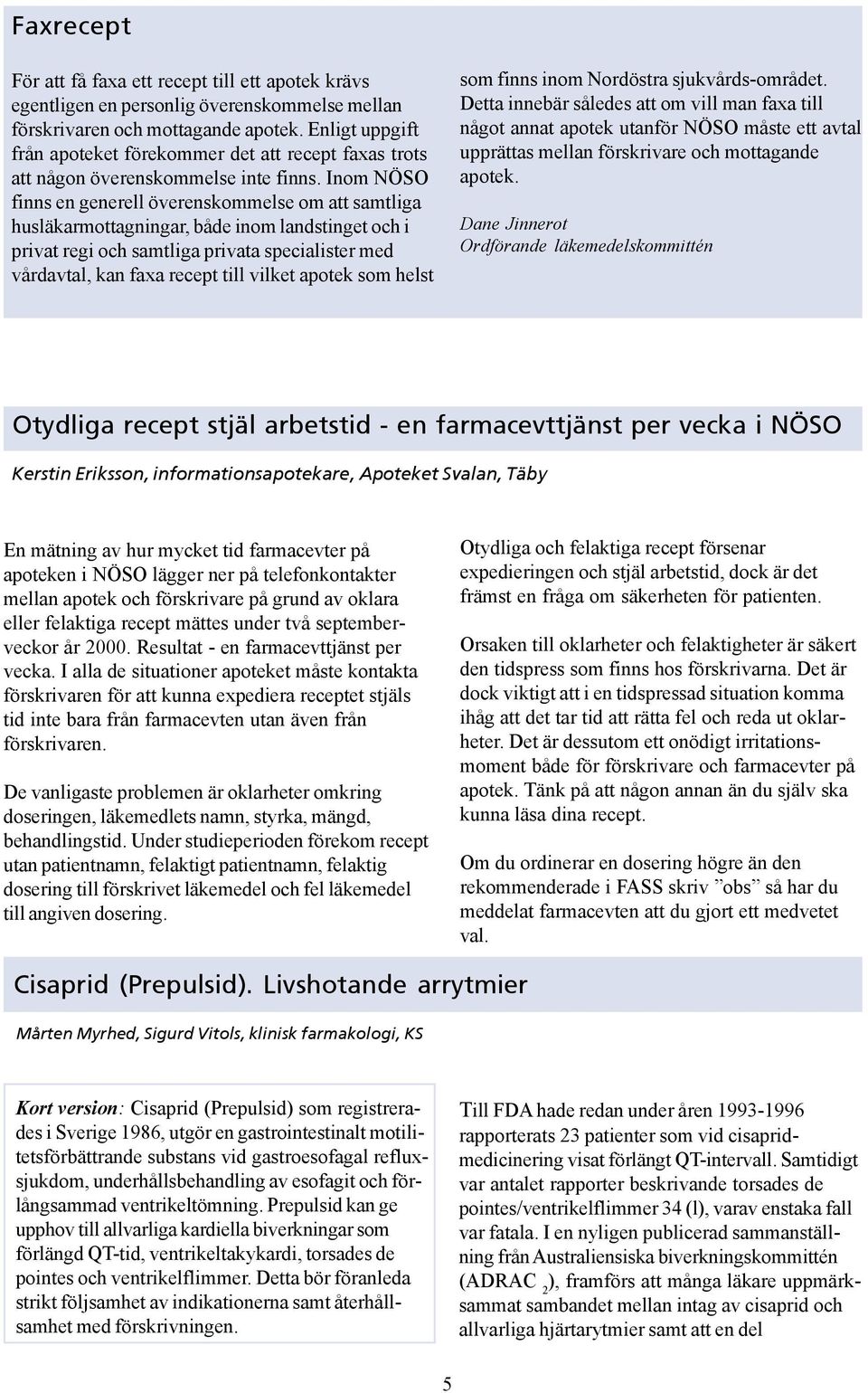 Inom NÖSO finns en generell överenskommelse om att samtliga husläkarmottagningar, både inom landstinget och i privat regi och samtliga privata specialister med vårdavtal, kan faxa recept till vilket