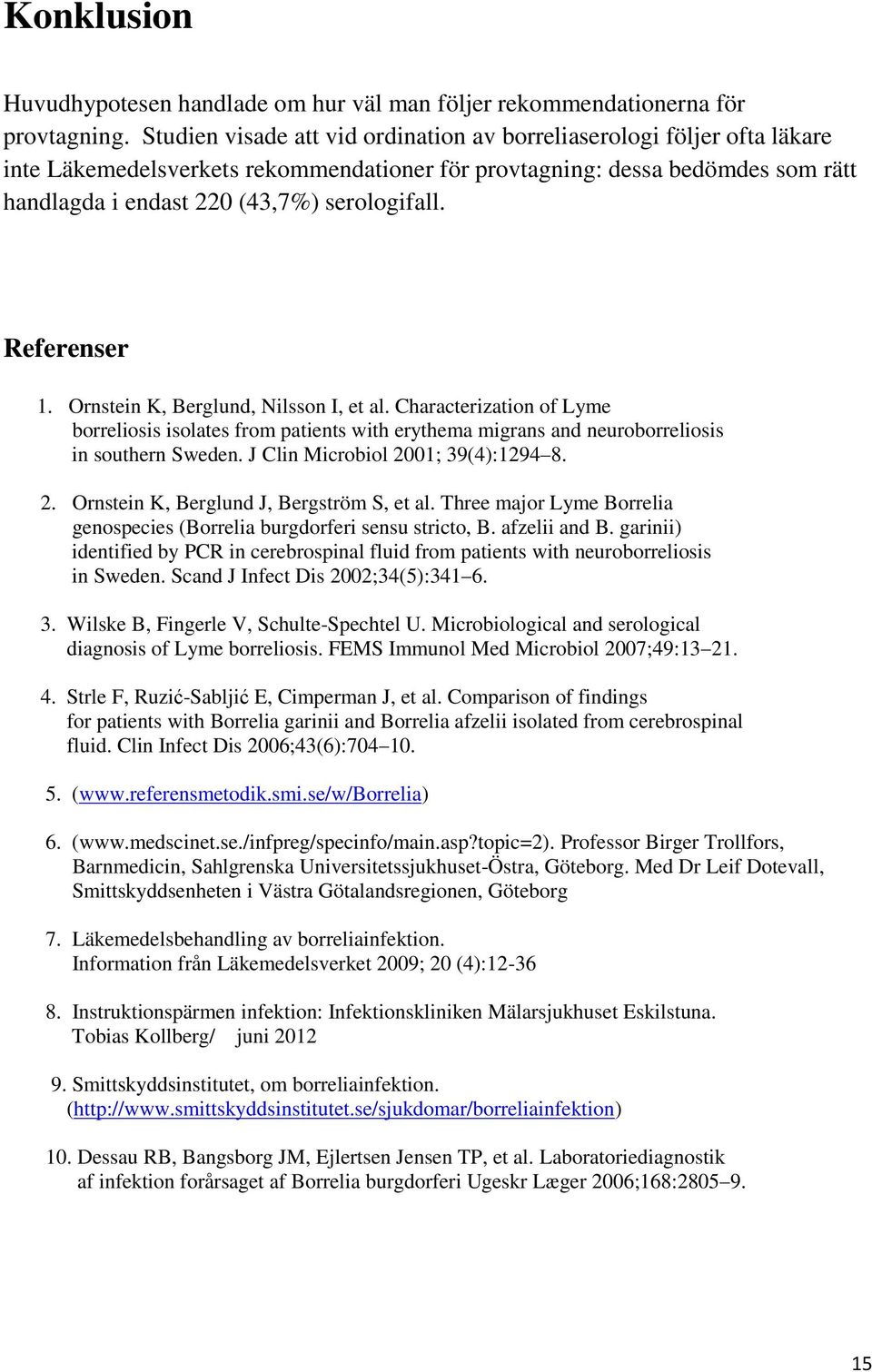 Referenser 1. Ornstein K, Berglund, Nilsson I, et al. Characterization of Lyme borreliosis isolates from patients with erythema migrans and neuroborreliosis in southern Sweden.