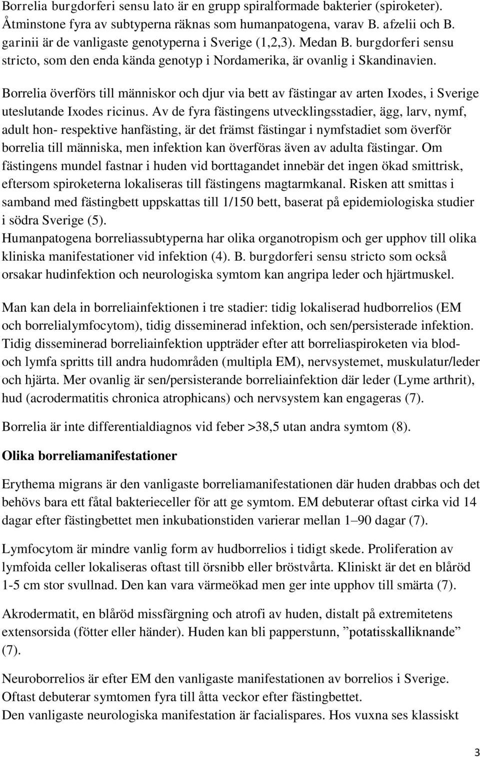 Borrelia överförs till människor och djur via bett av fästingar av arten Ixodes, i Sverige uteslutande Ixodes ricinus.