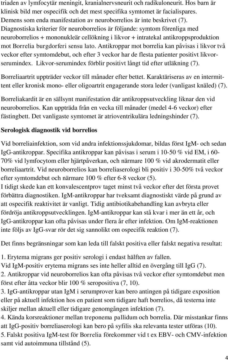 Diagnostiska kriterier för neuroborrelios är följande: symtom förenliga med neuroborrelios + mononukleär cellökning i likvor + intratekal antikroppsproduktion mot Borrelia burgdorferi sensu lato.