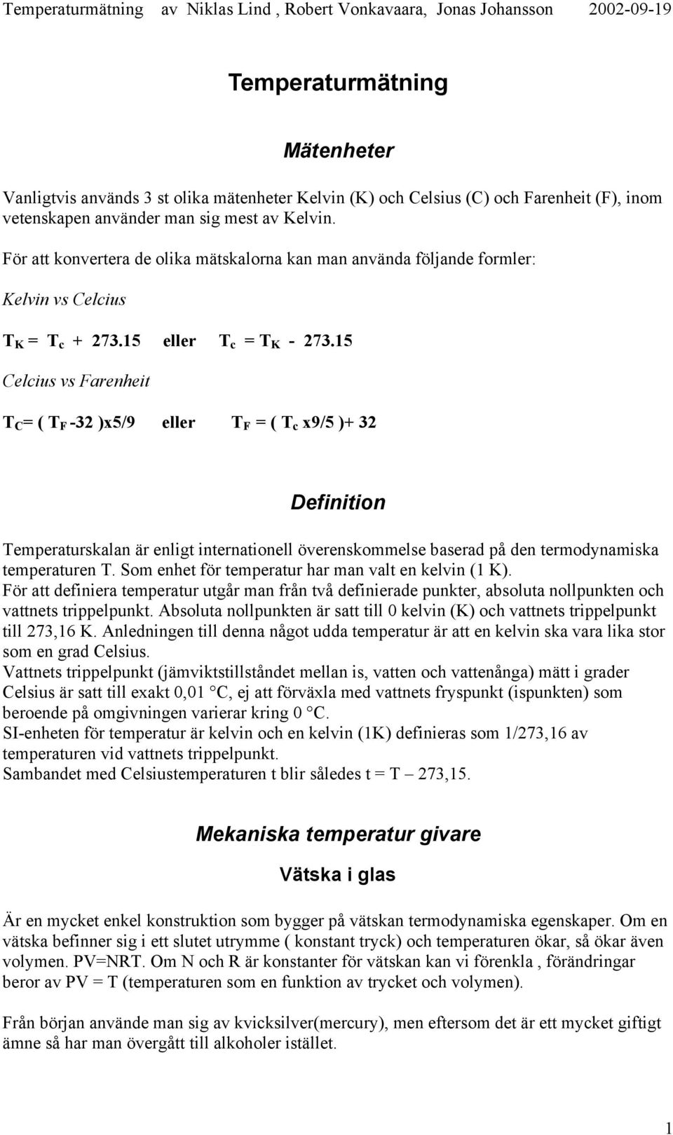 15 Celcius vs Farenheit T C = ( T F -32 )x5/9 eller T F = ( T c x9/5 )+ 32 Definition Temperaturskalan är enligt internationell överenskommelse baserad på den termodynamiska temperaturen T.