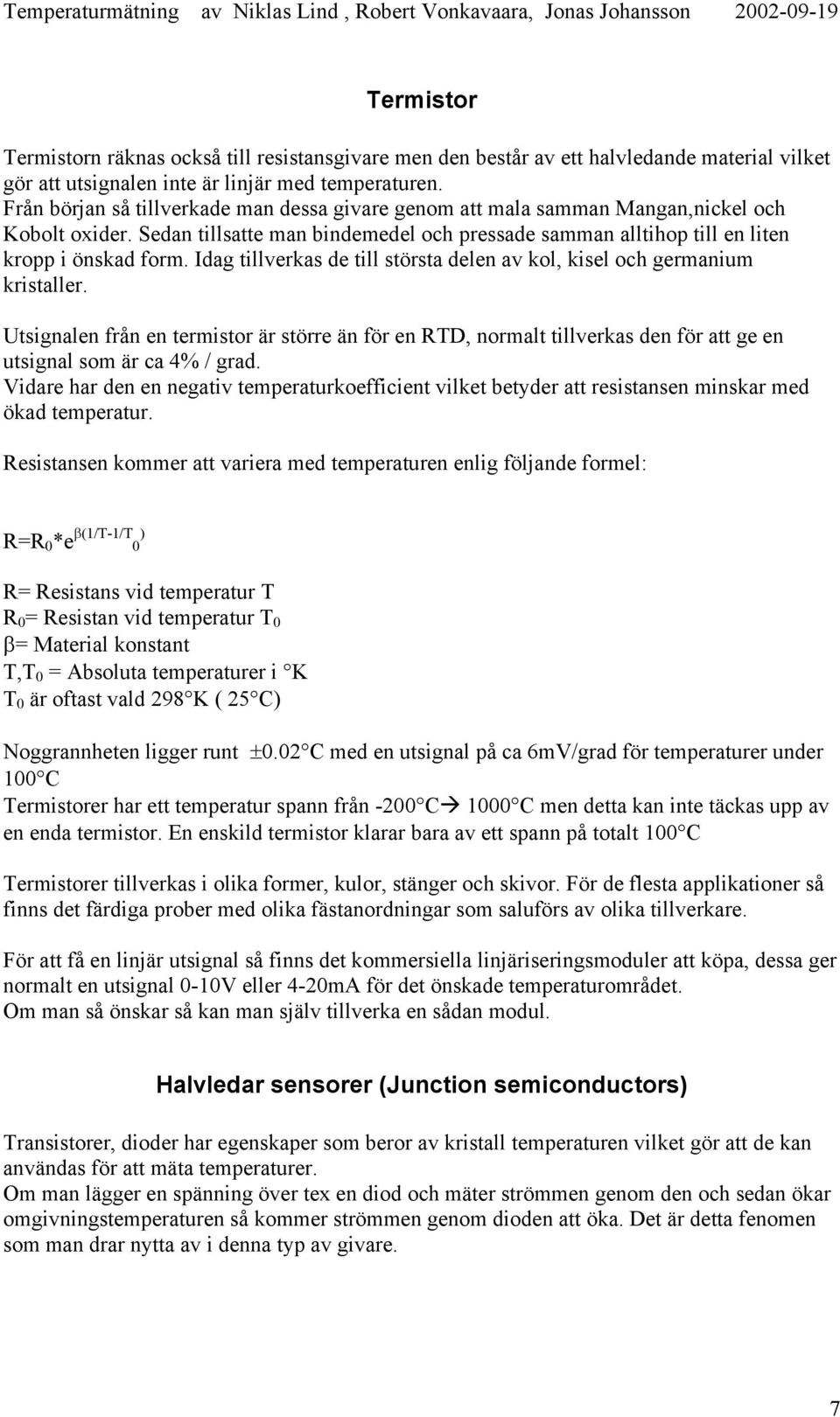 Idag tillverkas de till största delen av kol, kisel och germanium kristaller. Utsignalen från en termistor är större än för en RTD, normalt tillverkas den för att ge en utsignal som är ca 4% / grad.