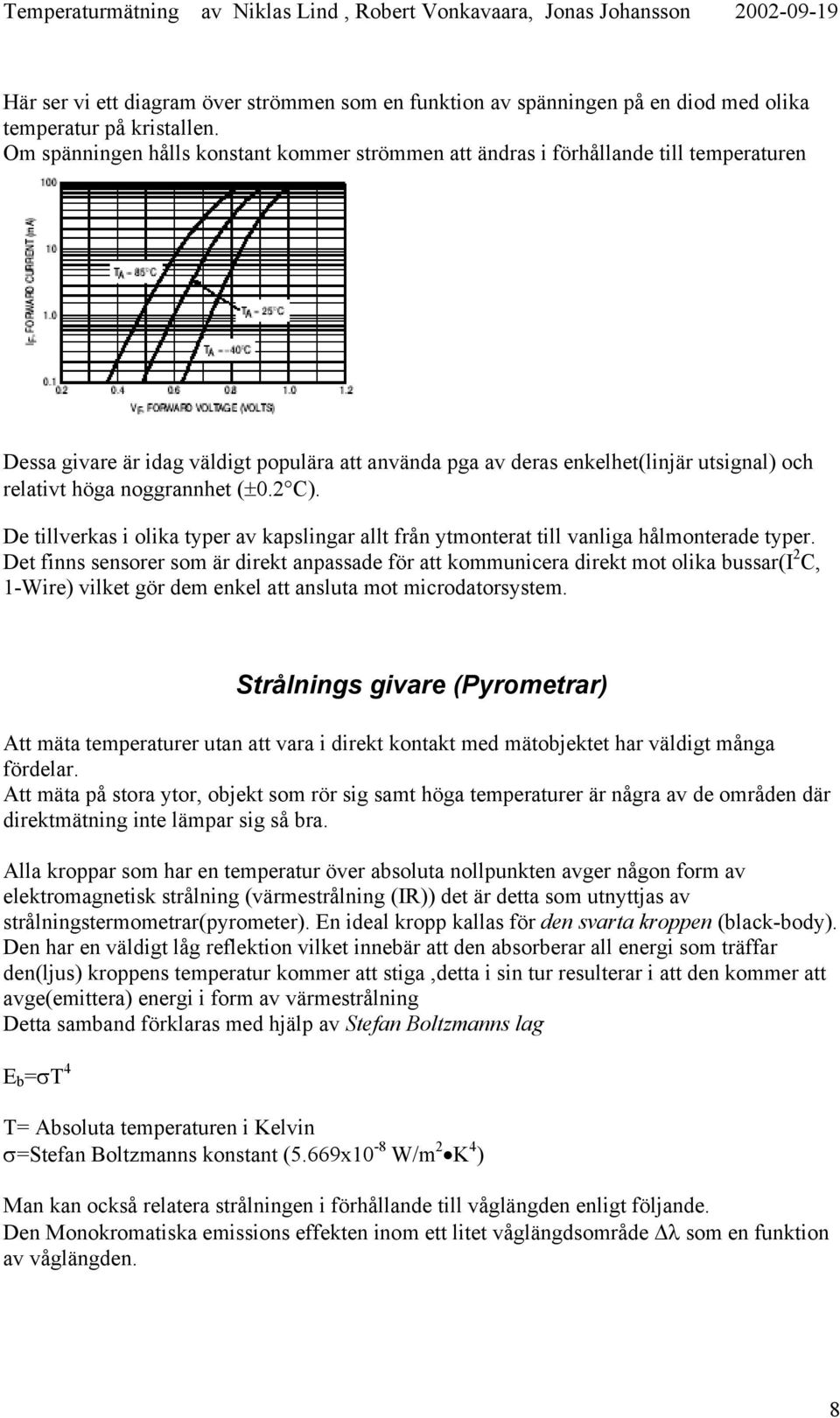 noggrannhet (±0.2 C). De tillverkas i olika typer av kapslingar allt från ytmonterat till vanliga hålmonterade typer.