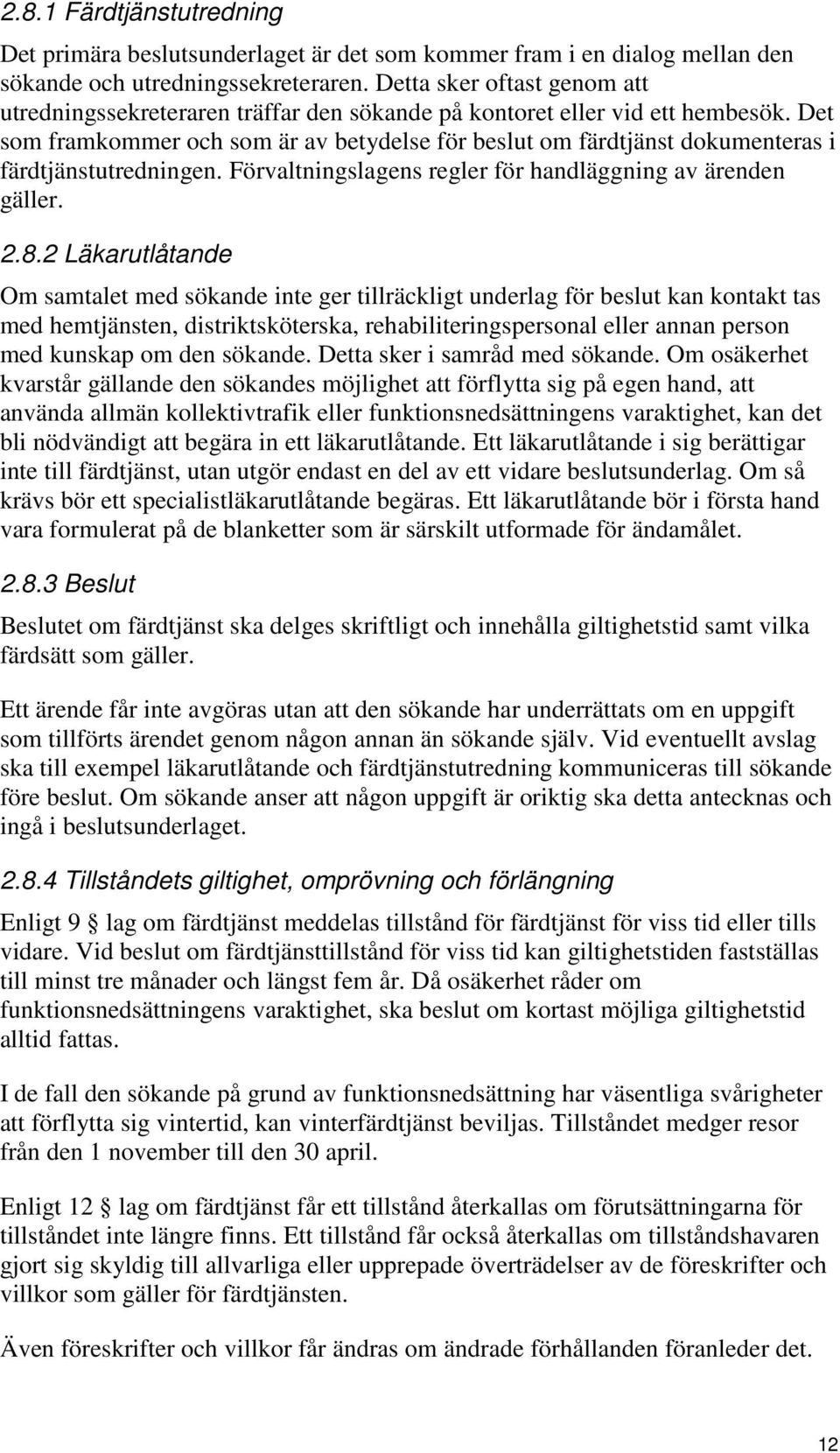 Det som framkommer och som är av betydelse för beslut om färdtjänst dokumenteras i färdtjänstutredningen. Förvaltningslagens regler för handläggning av ärenden gäller. 2.8.