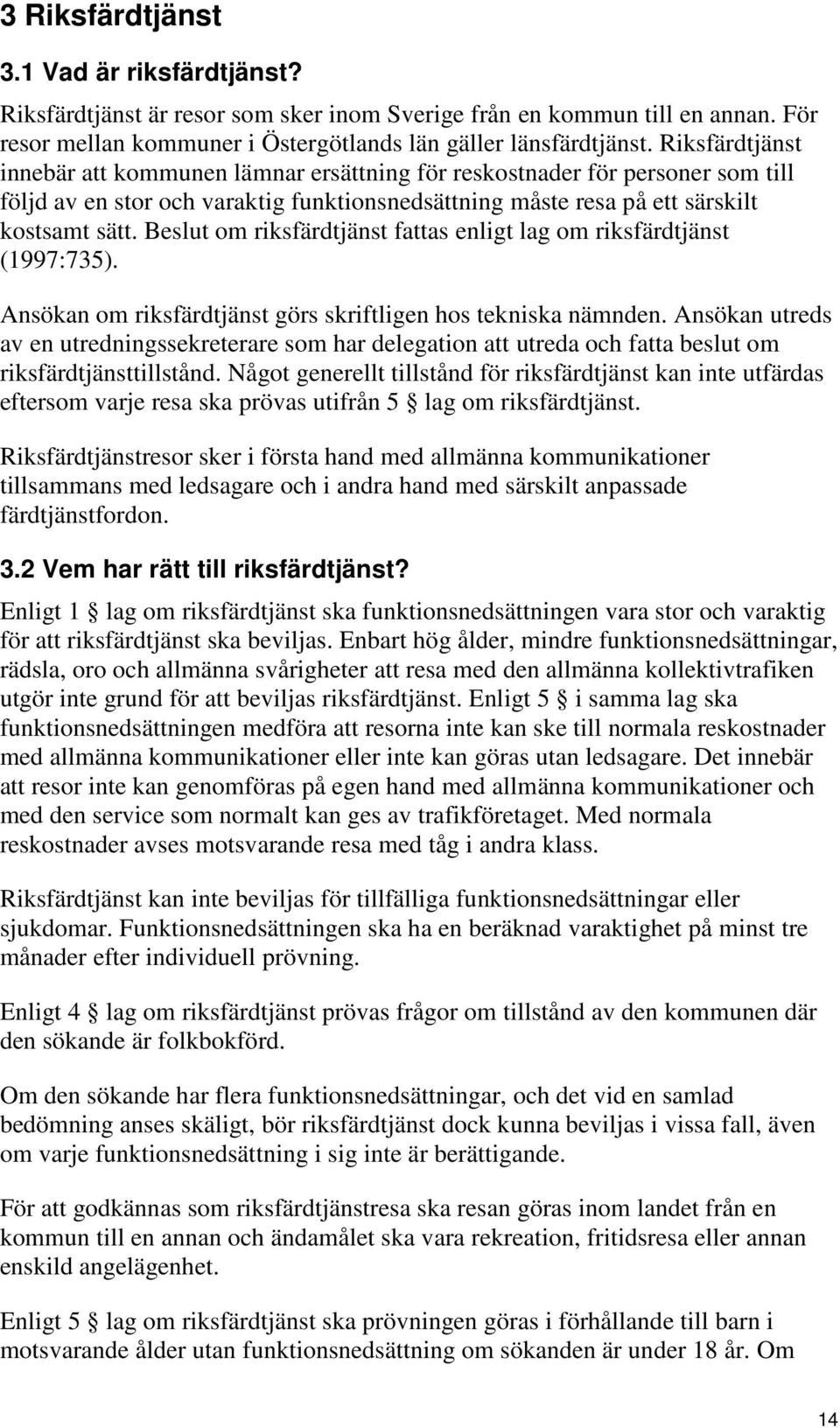 Beslut om riksfärdtjänst fattas enligt lag om riksfärdtjänst (1997:735). Ansökan om riksfärdtjänst görs skriftligen hos tekniska nämnden.