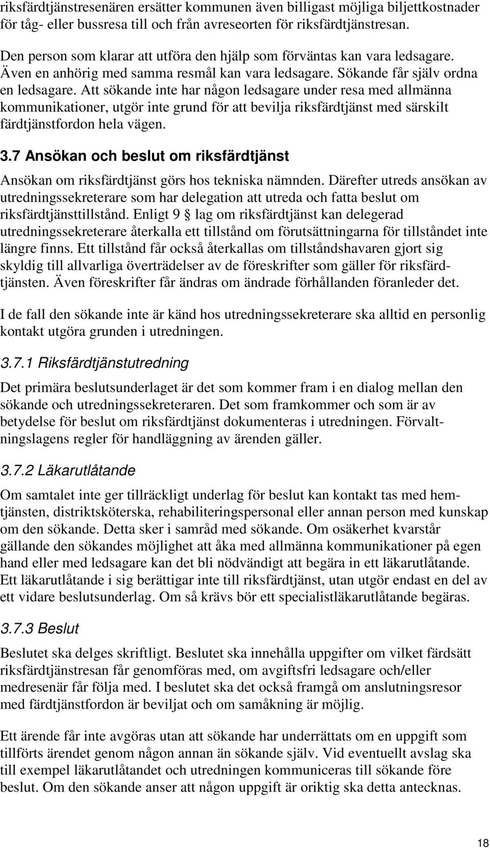 Att sökande inte har någon ledsagare under resa med allmänna kommunikationer, utgör inte grund för att bevilja riksfärdtjänst med särskilt färdtjänstfordon hela vägen. 3.