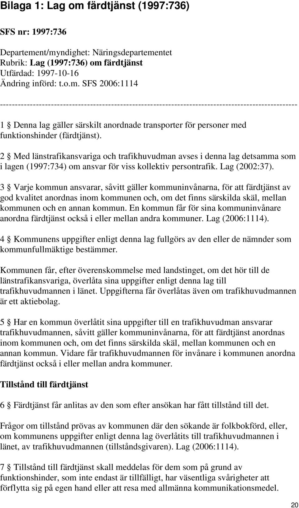 nt/myndighet: Näringsdepartementet Rubrik: Lag (1997:736) om färdtjänst Utfärdad: 1997-10-16 Ändring införd: t.o.m. SFS 2006:1114