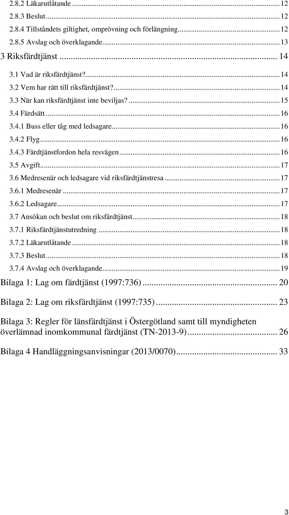 .. 16 3.5 Avgift... 17 3.6 Medresenär och ledsagare vid riksfärdtjänstresa... 17 3.6.1 Medresenär... 17 3.6.2 Ledsagare... 17 3.7 Ansökan och beslut om riksfärdtjänst... 18 3.7.1 Riksfärdtjänstutredning.