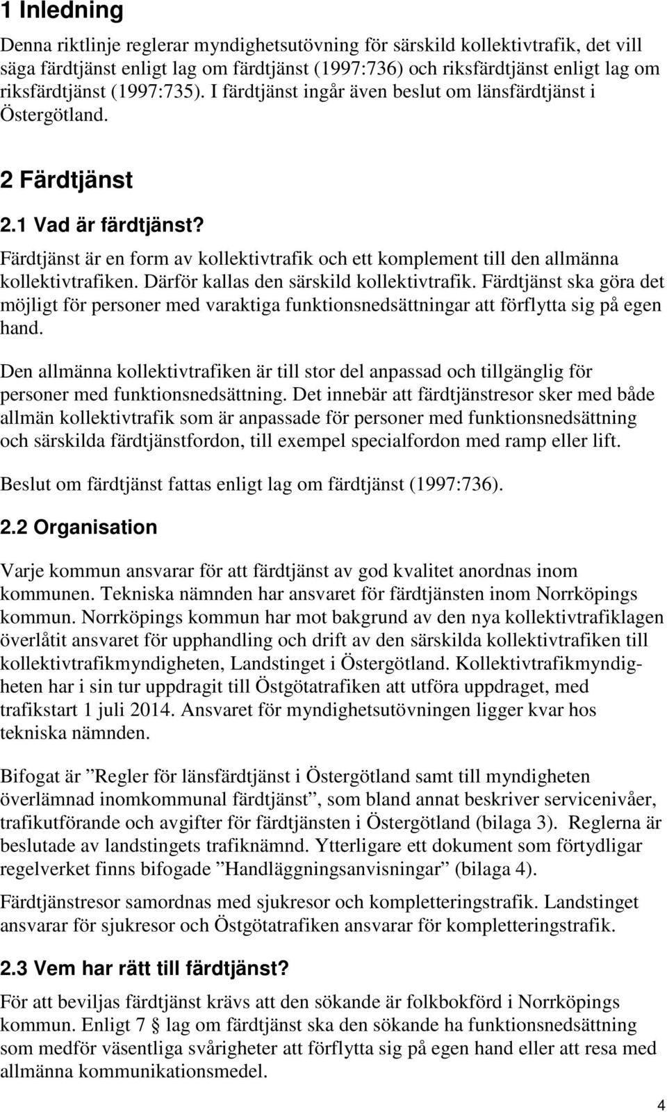 Färdtjänst är en form av kollektivtrafik och ett komplement till den allmänna kollektivtrafiken. Därför kallas den särskild kollektivtrafik.