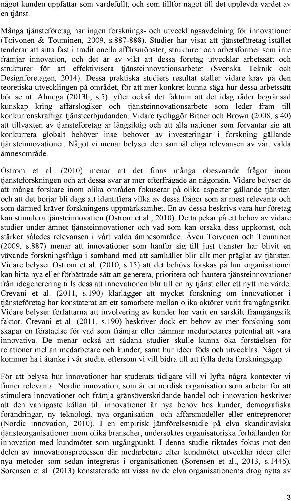 Studier har visat att tjänsteföretag istället tenderar att sitta fast i traditionella affärsmönster, strukturer och arbetsformer som inte främjar innovation, och det är av vikt att dessa företag