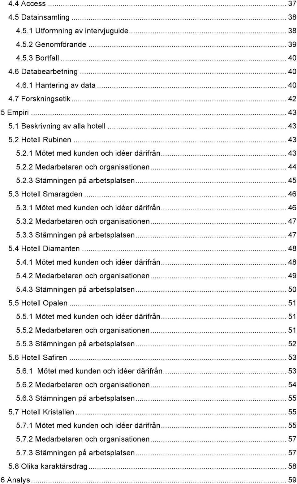 .. 45 5.3 Hotell Smaragden... 46 5.3.1 Mötet med kunden och idéer därifrån... 46 5.3.2 Medarbetaren och organisationen... 47 5.3.3 Stämningen på arbetsplatsen... 47 5.4 Hotell Diamanten... 48 5.4.1 Mötet med kunden och idéer därifrån... 48 5.4.2 Medarbetaren och organisationen... 49 5.