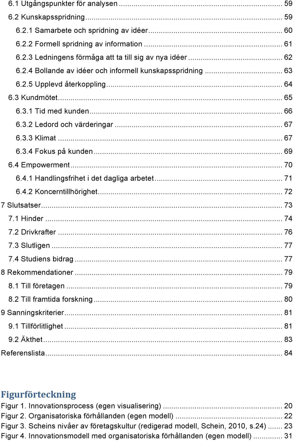 .. 67 6.3.4 Fokus på kunden... 69 6.4 Empowerment... 70 6.4.1 Handlingsfrihet i det dagliga arbetet... 71 6.4.2 Koncerntillhörighet... 72 7 Slutsatser... 73 7.1 Hinder... 74 7.2 Drivkrafter... 76 7.