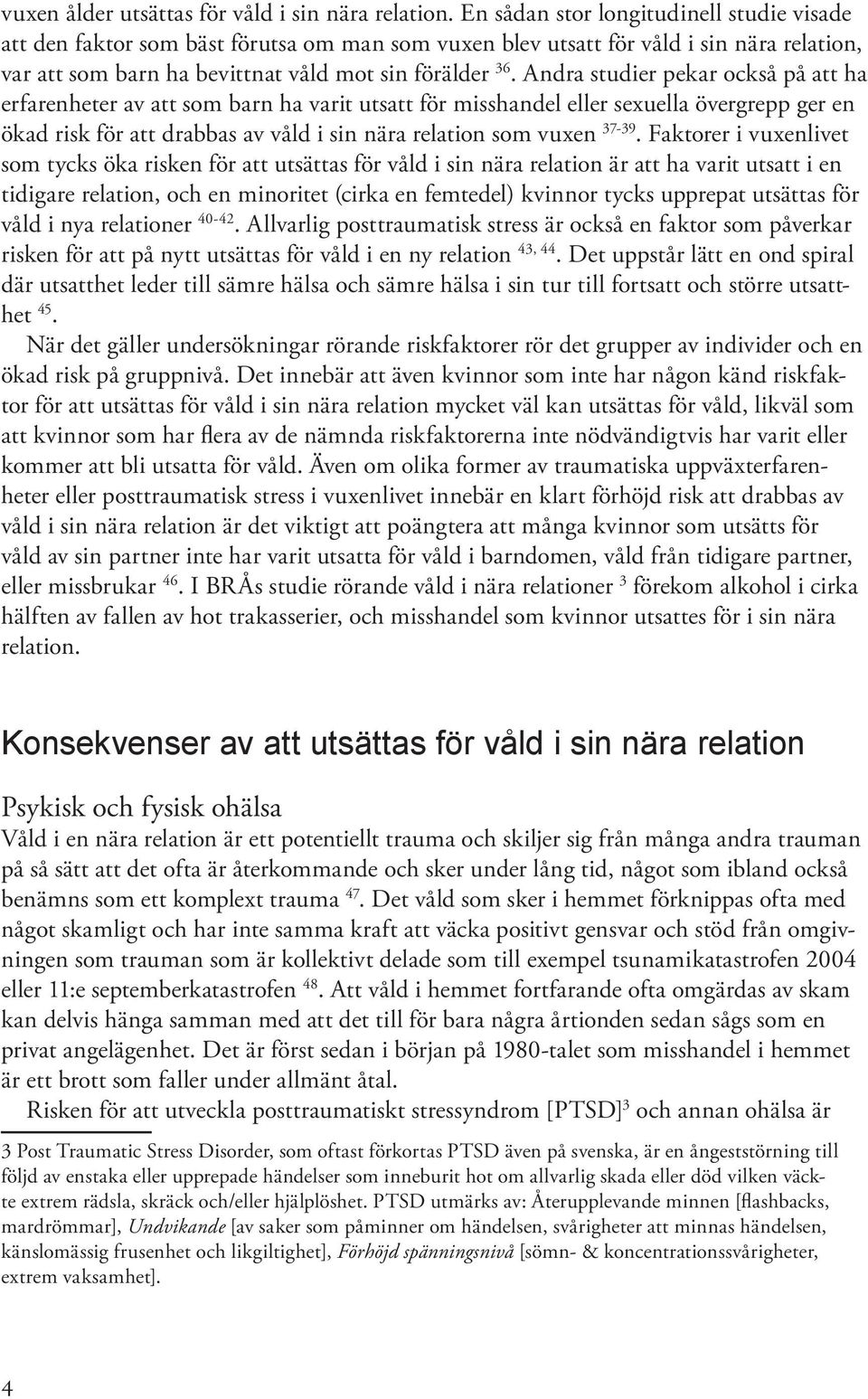 Andra studier pekar också på att ha erfarenheter av att som barn ha varit utsatt för misshandel eller sexuella övergrepp ger en ökad risk för att drabbas av våld i sin nära relation som vuxen 37-39.