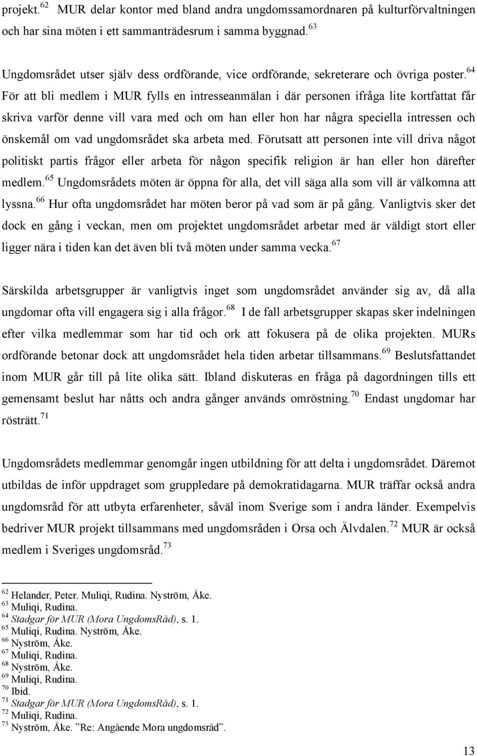 64 För att bli medlem i MUR fylls en intresseanmälan i där personen ifråga lite kortfattat får skriva varför denne vill vara med och om han eller hon har några speciella intressen och önskemål om vad