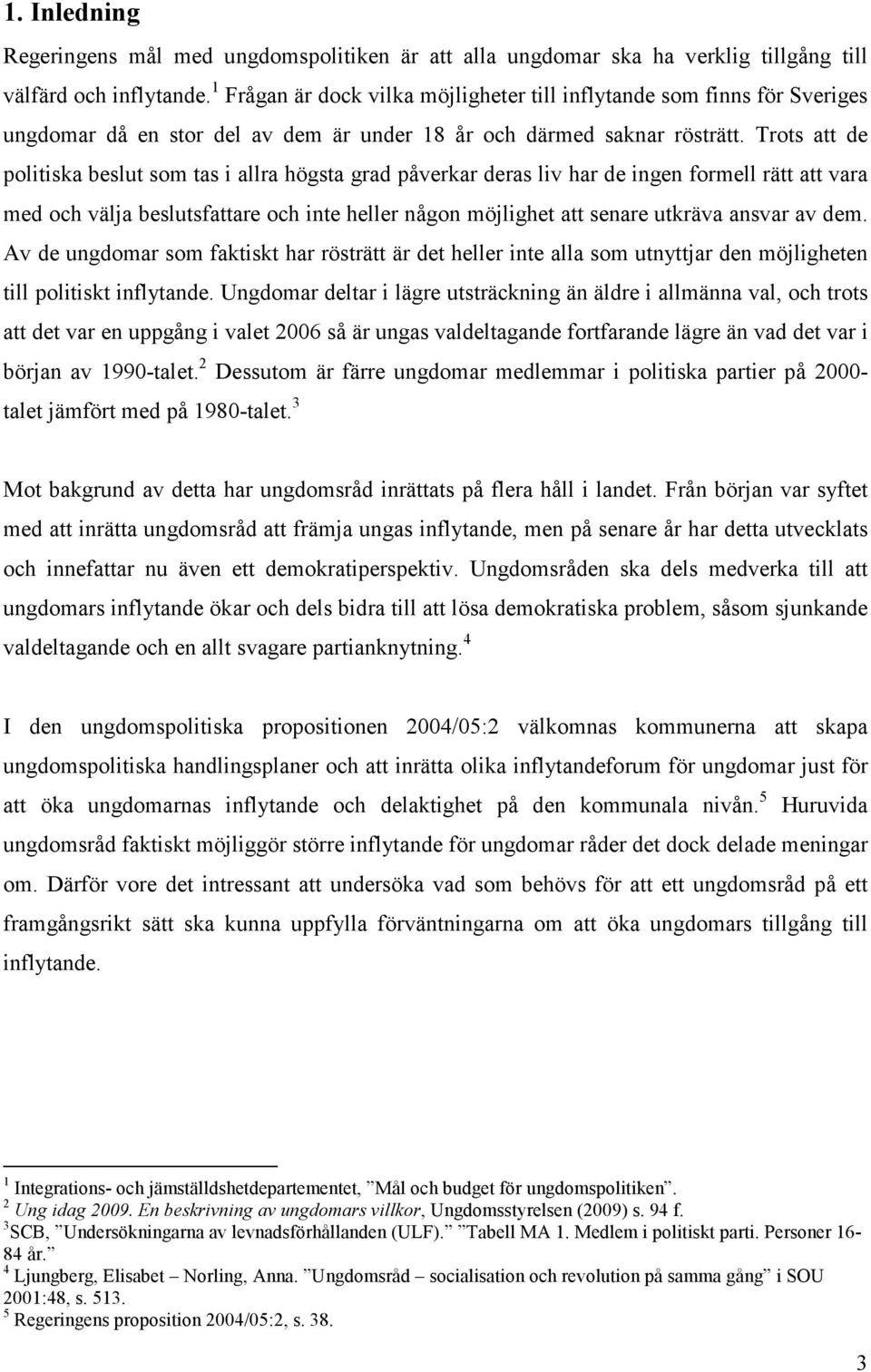 Trots att de politiska beslut som tas i allra högsta grad påverkar deras liv har de ingen formell rätt att vara med och välja beslutsfattare och inte heller någon möjlighet att senare utkräva ansvar