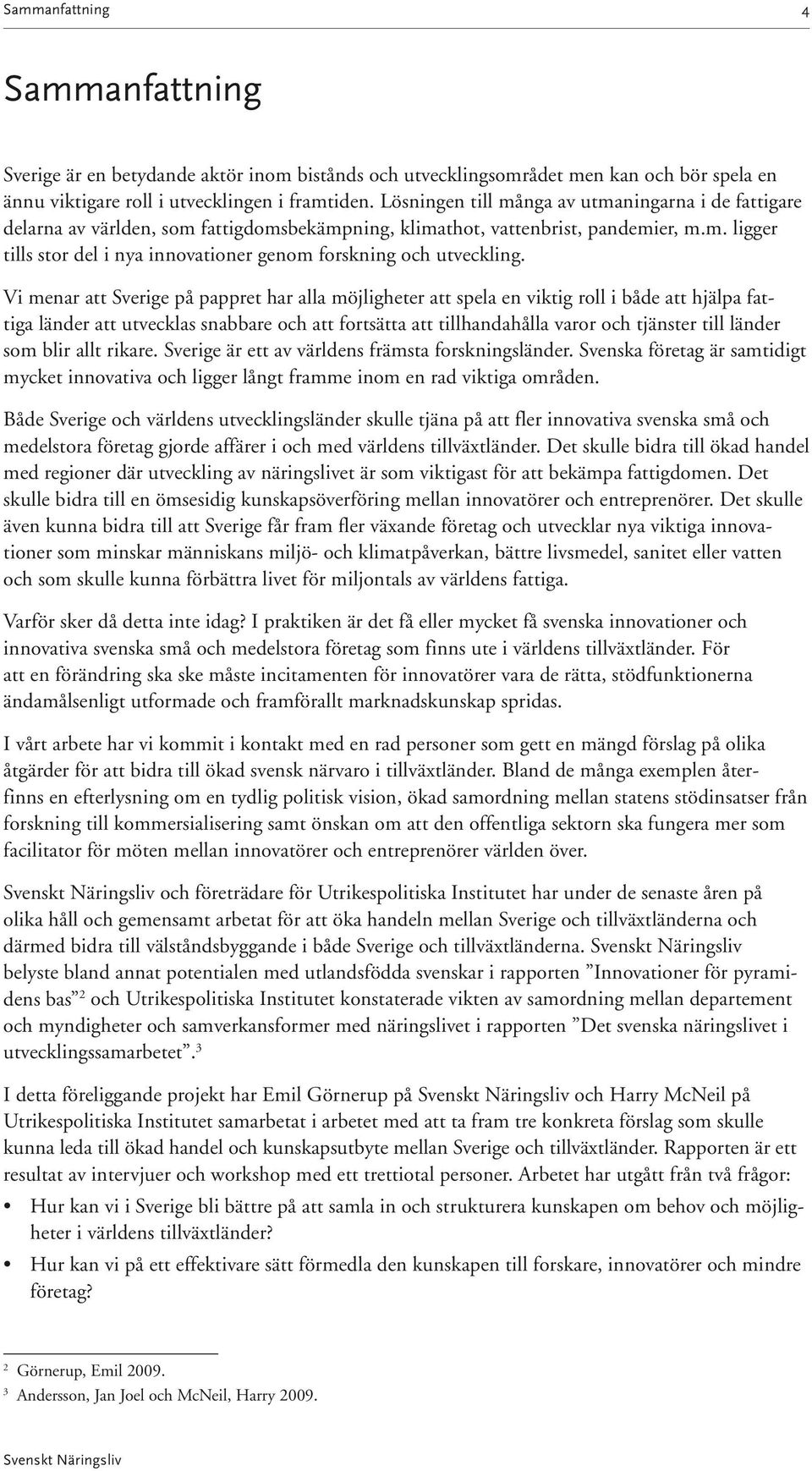 Vi menar att Sverige på pappret har alla möjligheter att spela en viktig roll i både att hjälpa fattiga länder att utvecklas snabbare och att fortsätta att tillhandahålla varor och tjänster till