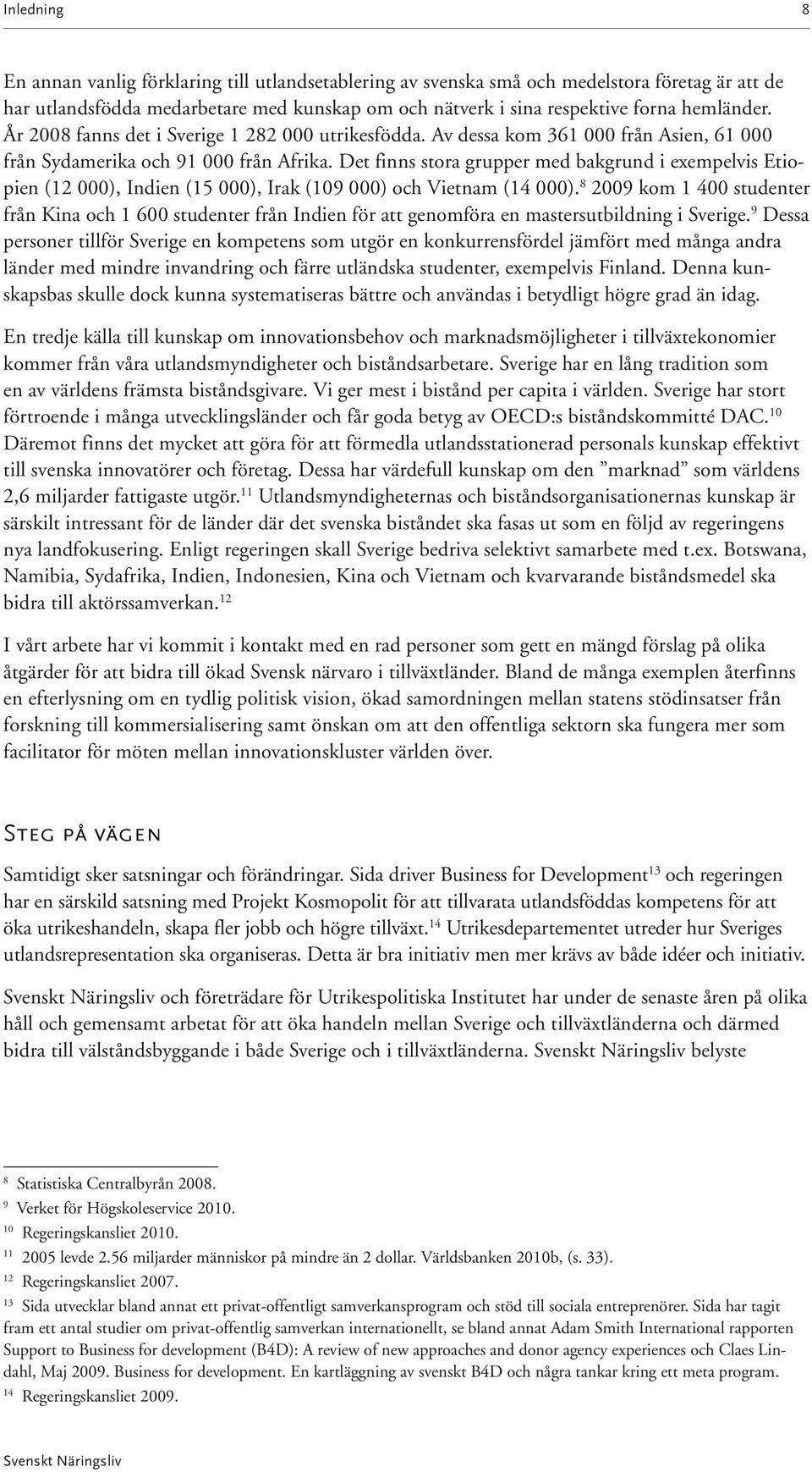 Det finns stora grupper med bakgrund i exempelvis Etiopien (12 000), Indien (15 000), Irak (109 000) och Vietnam (14 000).