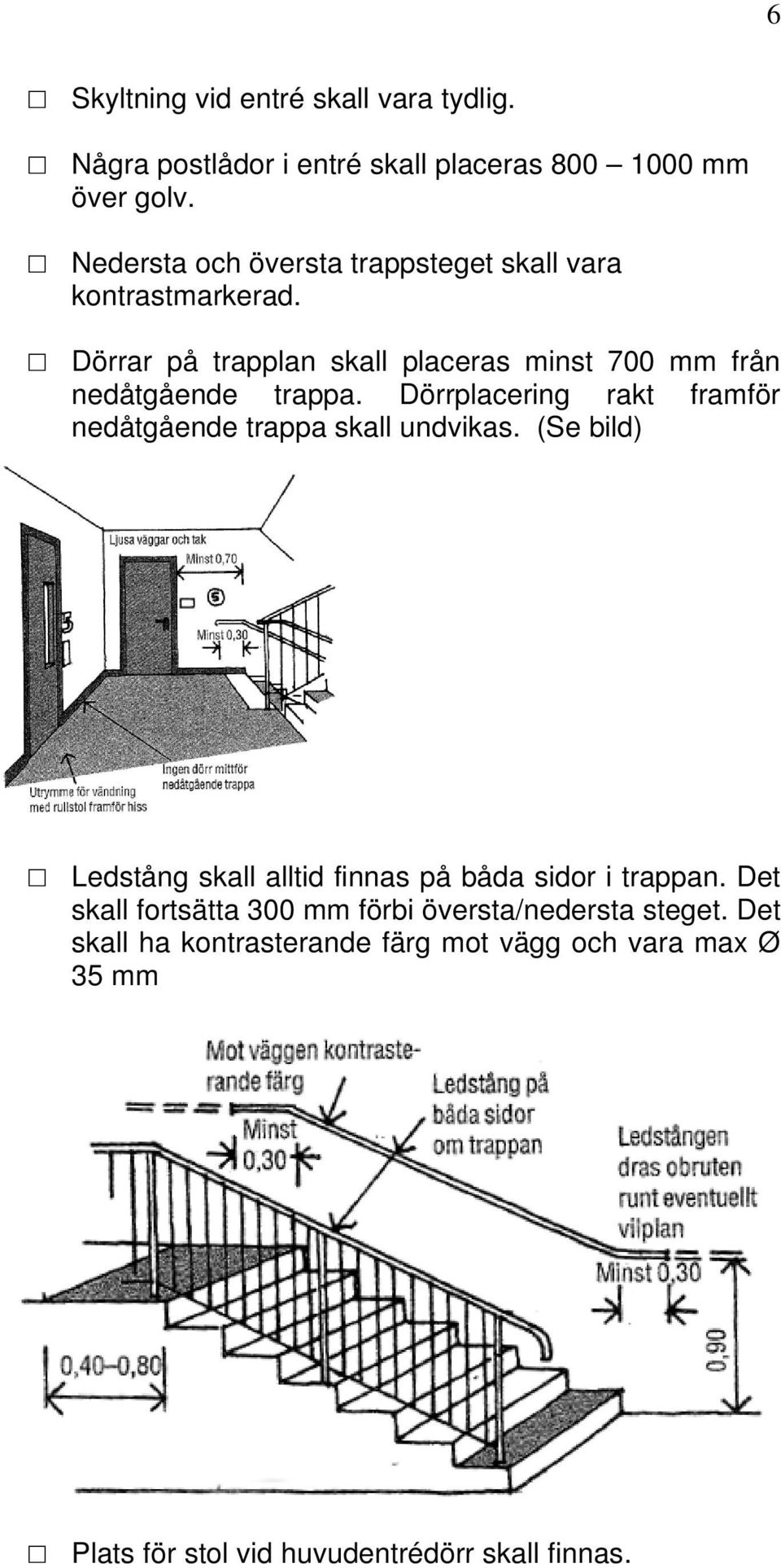 Dörrplacering rakt framför nedåtgående trappa skall undvikas. (Se bild) Ledstång skall alltid finnas på båda sidor i trappan.