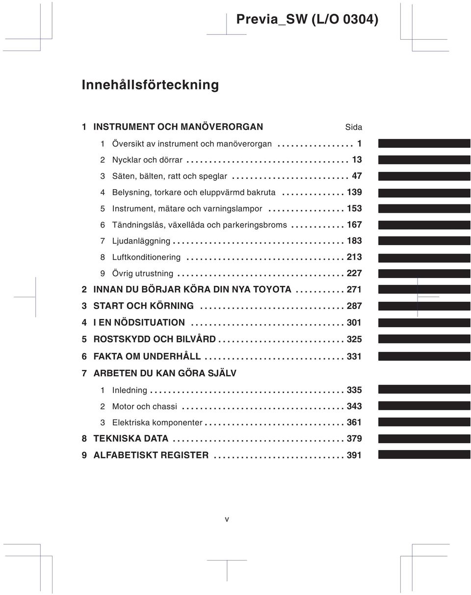 ........... 167 7 Ljudanläggning...................................... 183 8 Luftkonditionering................................... 213 9 Övrig utrustning..................................... 227 2 INNAN DU BÖRJAR KÖRA DIN NYA TOYOTA.