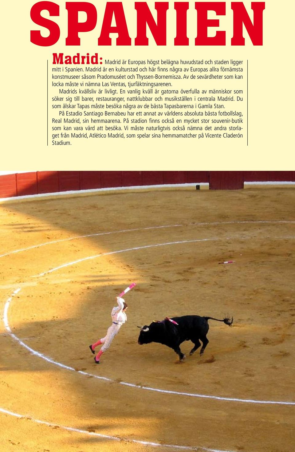 Av de sevärdheter som kan locka måste vi nämna Las Ventas, tjurfäktningsarenen. Madrids kvällsliv är livligt.