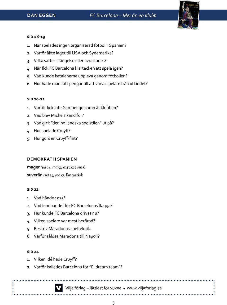 Varför fick inte Gamper ge namn åt klubben? 2. Vad blev Michels känd för? 3. Vad gick den holländska spelstilen ut på? 4. Hur spelade Cruyff? 5. Hur görs en Cruyff-fint?