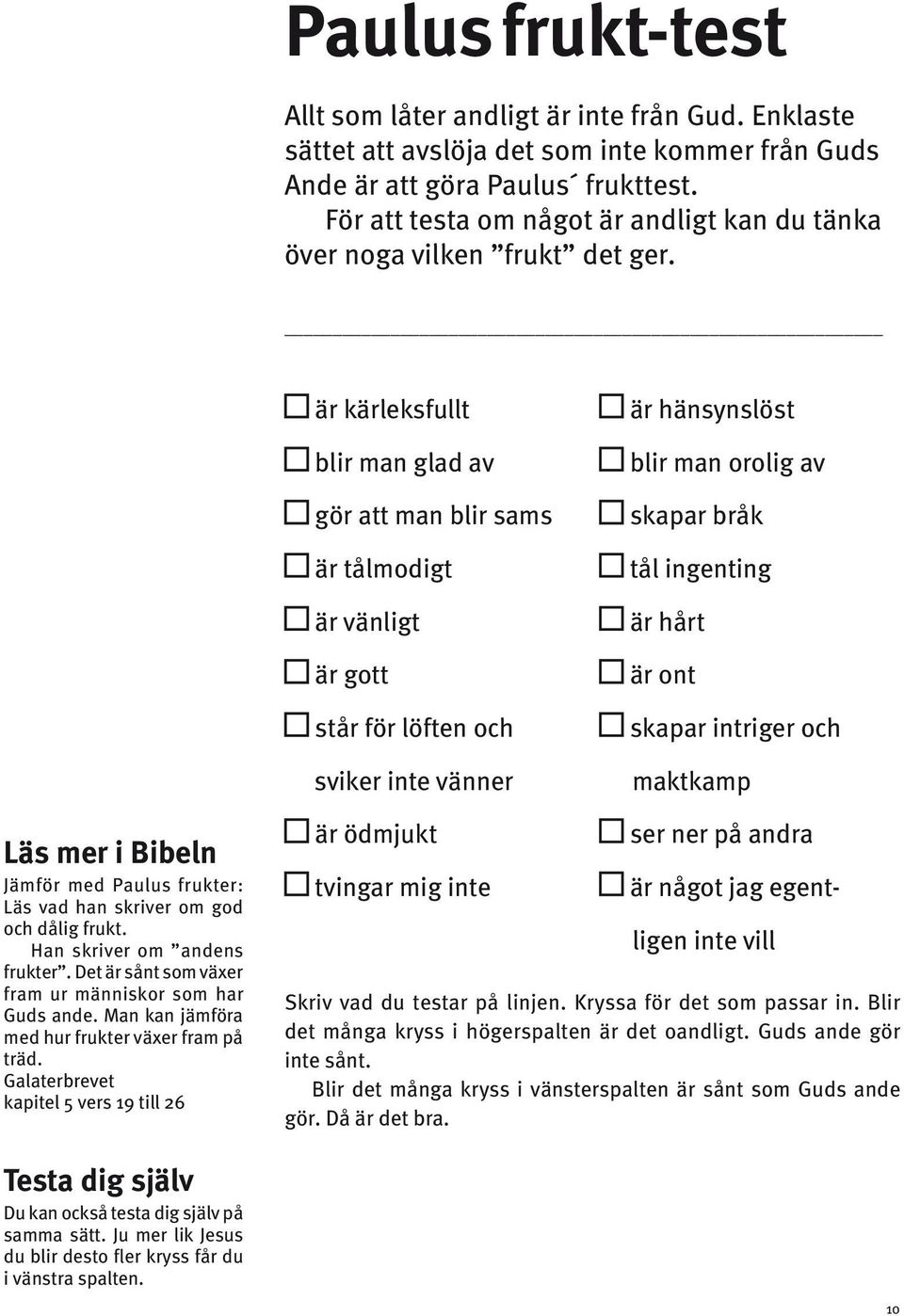 är kärleksfullt blir man glad av gör att man blir sams är tålmodigt är vänligt är gott står för löften och sviker inte vänner är hänsynslöst blir man orolig av skapar bråk tål ingenting är hårt är