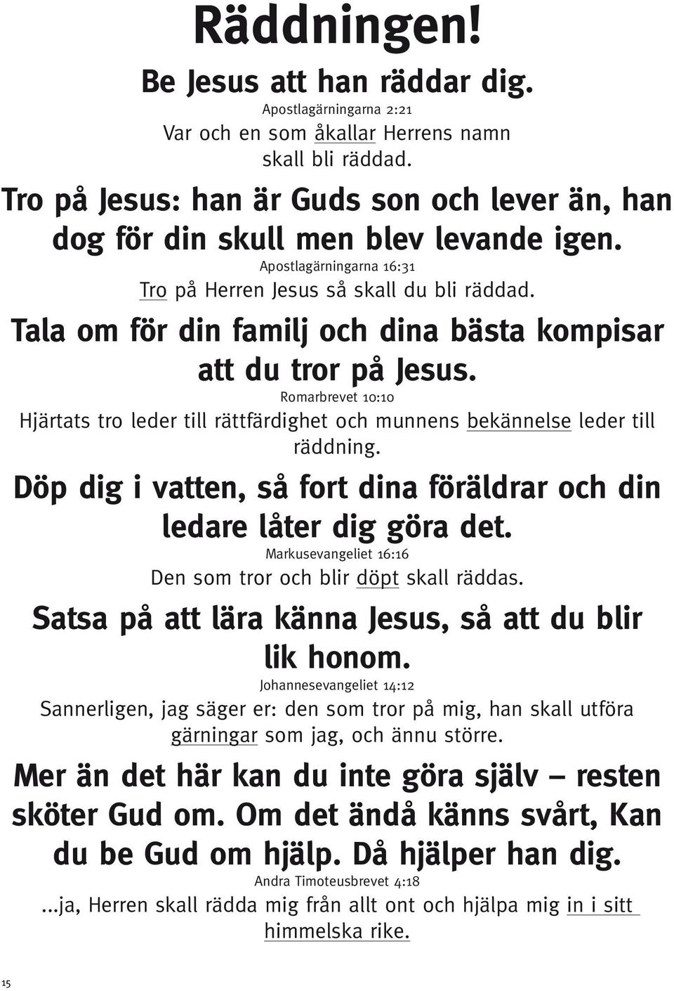 Tala om för din familj och dina bästa kompisar att du tror på Jesus. Romarbrevet 10:10 Hjärtats tro leder till rättfärdighet och munnens bekännelse leder till räddning.