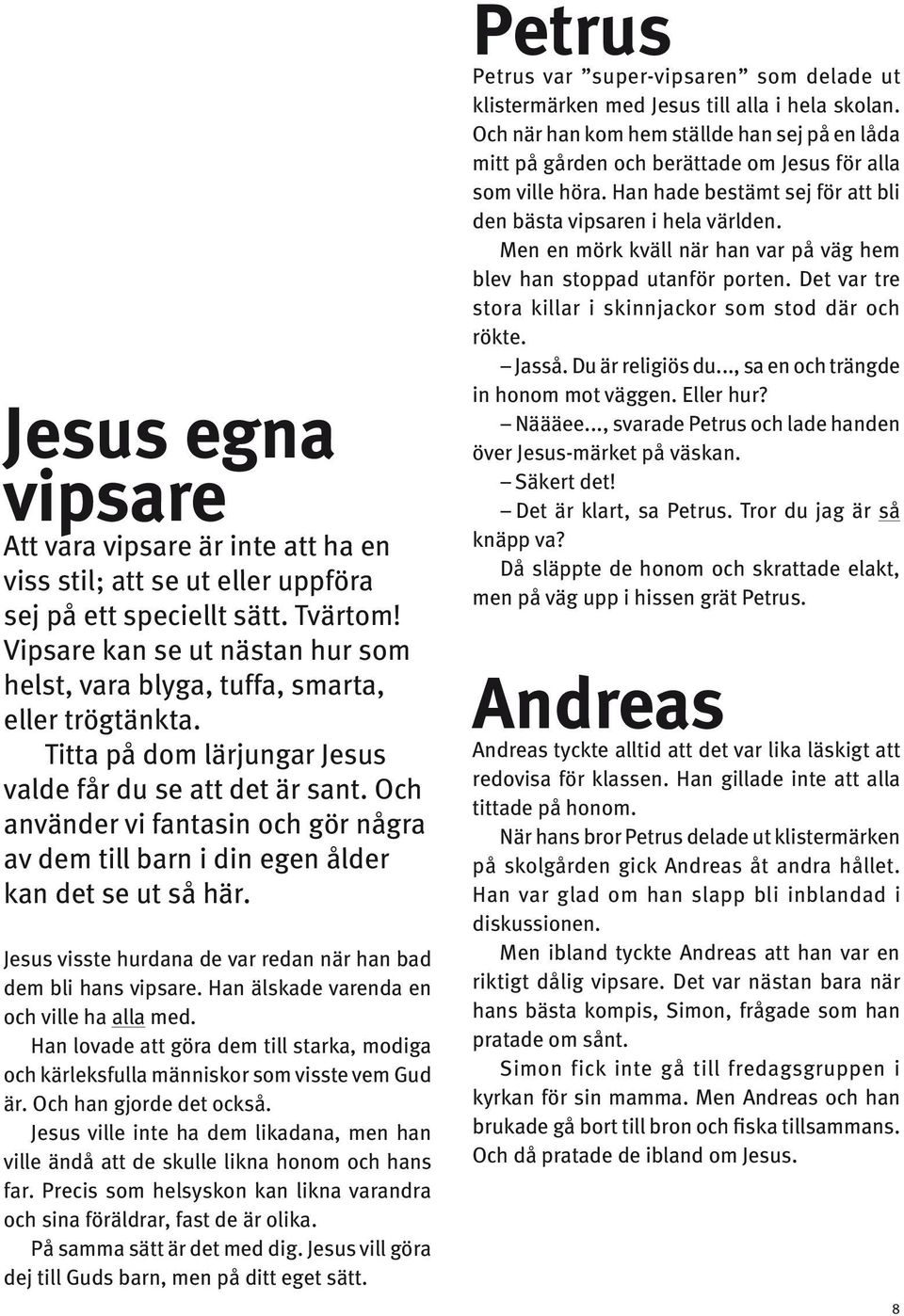 Och använder vi fantasin och gör några av dem till barn i din egen ålder kan det se ut så här. Jesus visste hurdana de var redan när han bad dem bli hans vipsare.