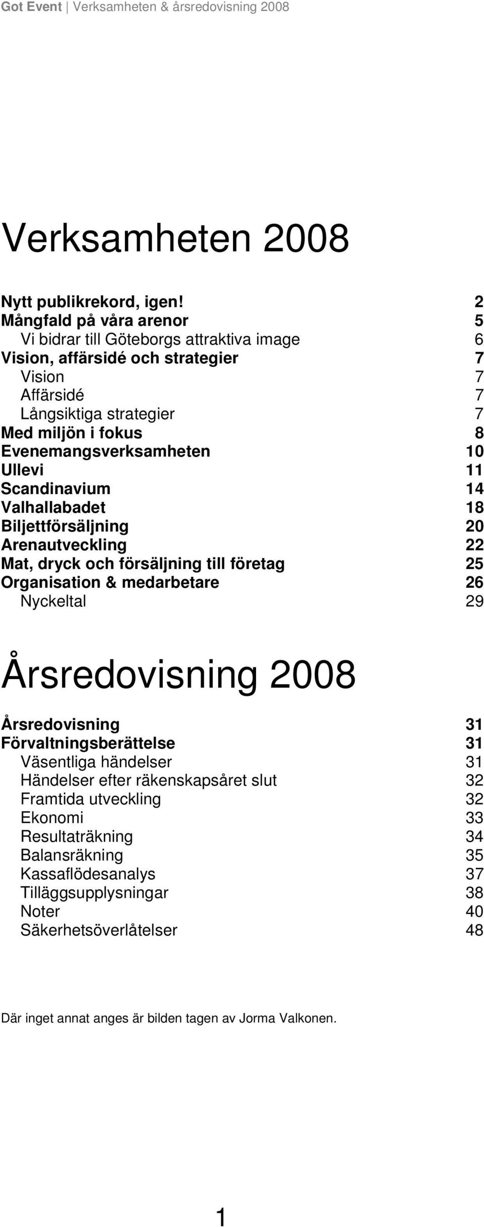 Evenemangsverksamheten 10 Ullevi 11 Scandinavium 14 Valhallabadet 18 Biljettförsäljning 20 Arenautveckling 22 Mat, dryck och försäljning till företag 25 Organisation & medarbetare 26