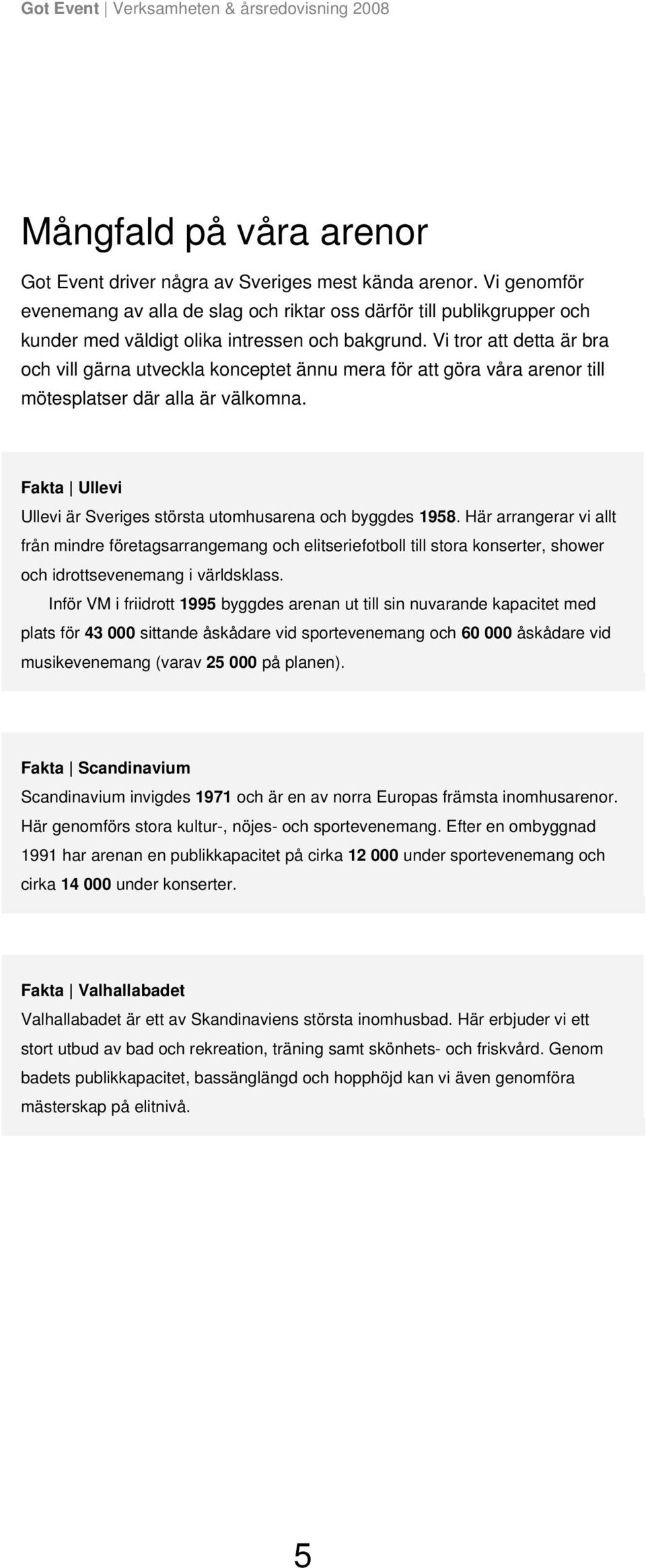 Vi tror att detta är bra och vill gärna utveckla konceptet ännu mera för att göra våra arenor till mötesplatser där alla är välkomna.