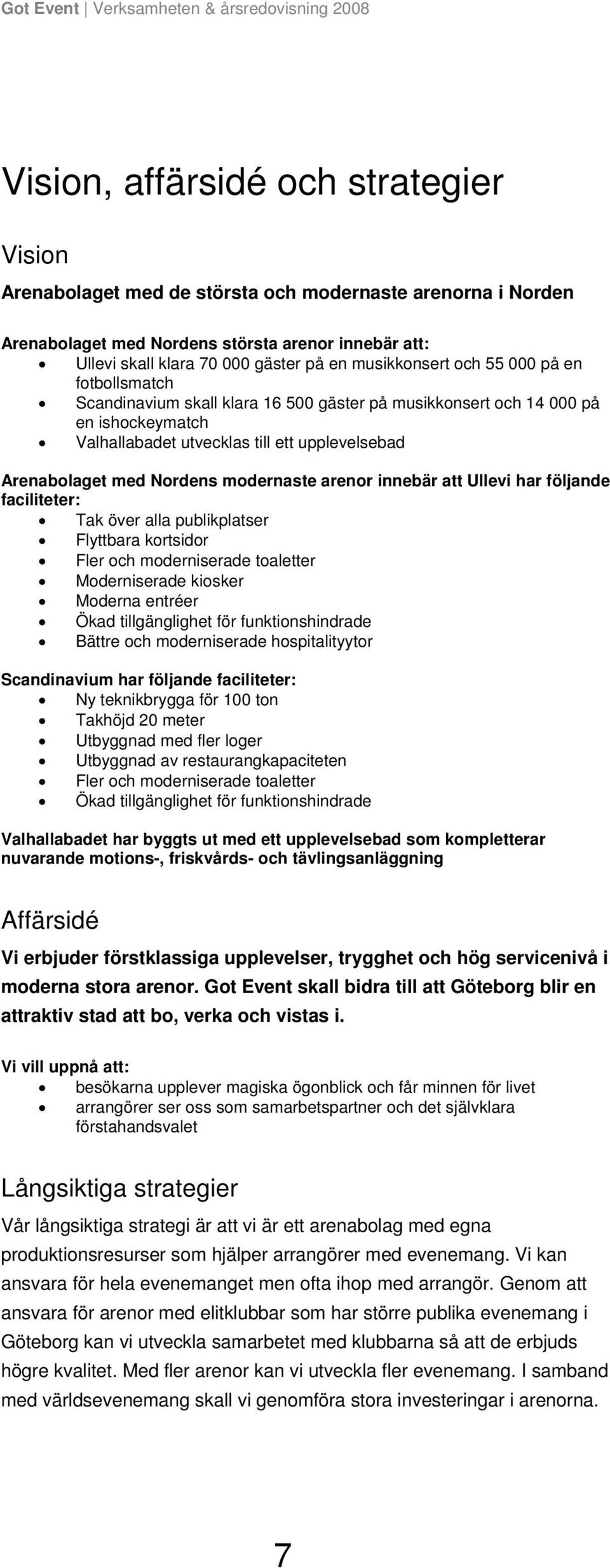 Nordens modernaste arenor innebär att Ullevi har följande faciliteter: Tak över alla publikplatser Flyttbara kortsidor Fler och moderniserade toaletter Moderniserade kiosker Moderna entréer Ökad