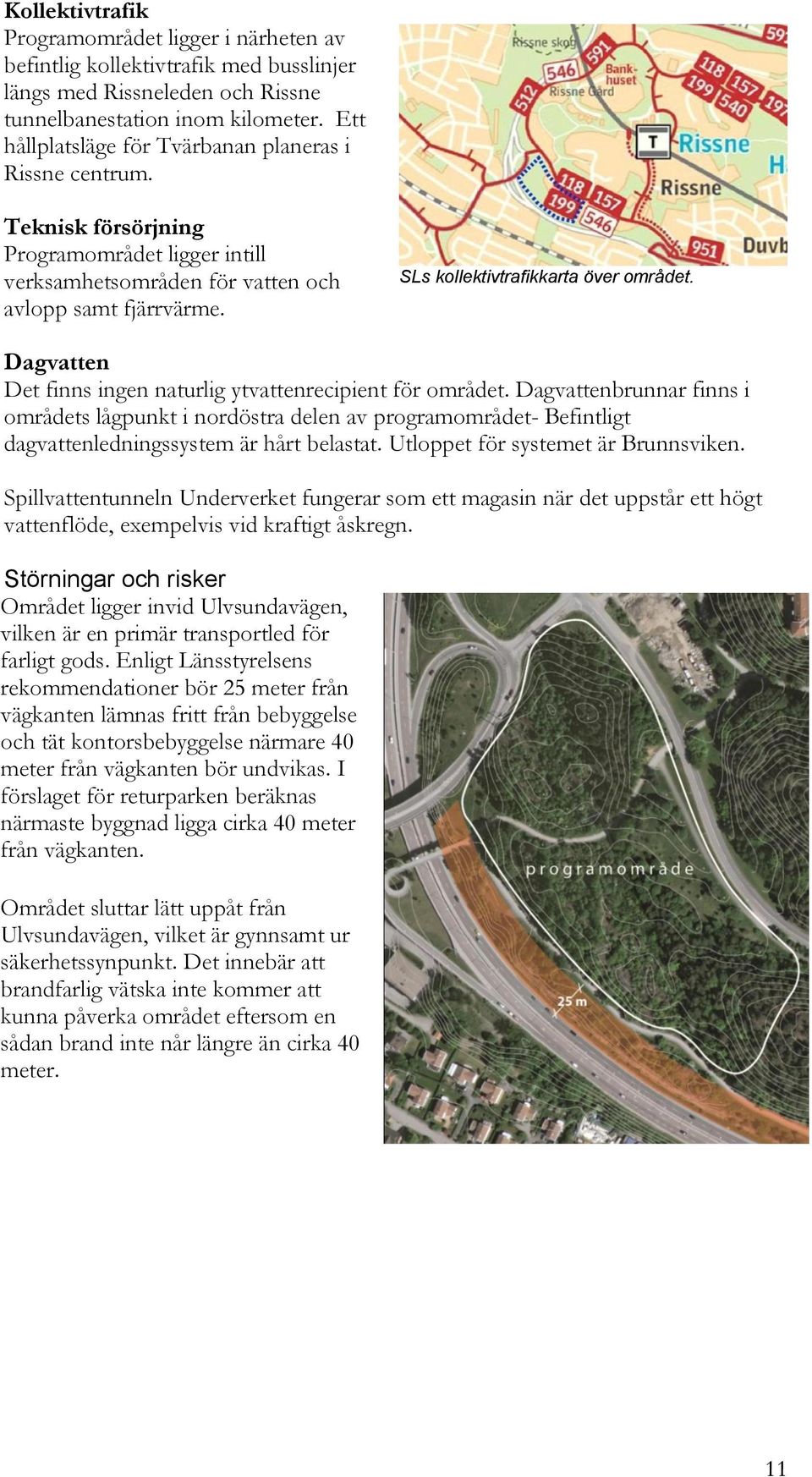 SLs kollektivtrafikkarta över området. Dagvatten Det finns ingen naturlig ytvattenrecipient för området.