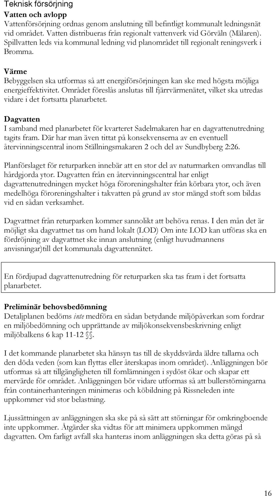 Området föreslås anslutas till fjärrvärmenätet, vilket ska utredas vidare i det fortsatta planarbetet.