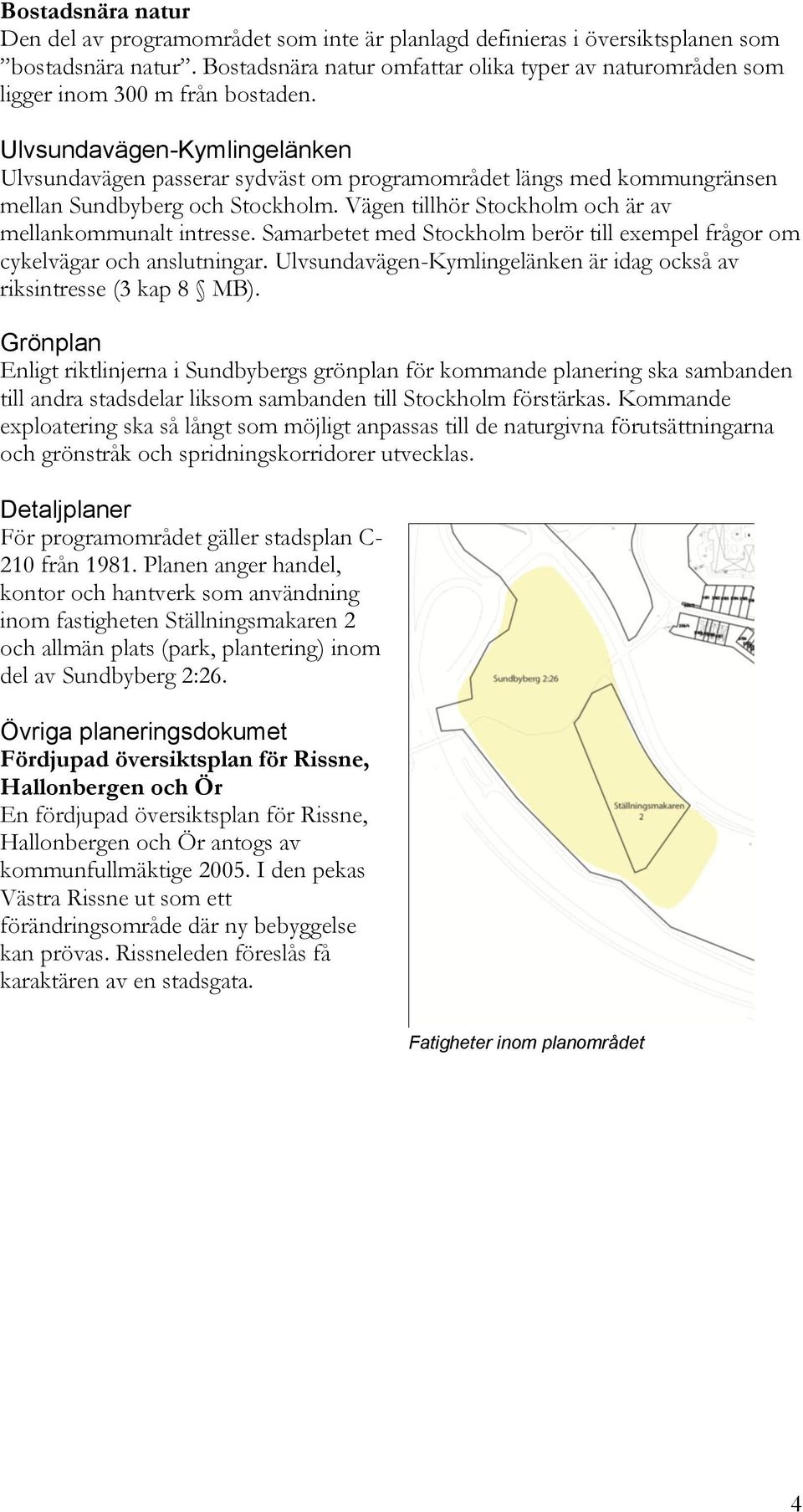 Ulvsundavägen-Kymlingelänken Ulvsundavägen passerar sydväst om programområdet längs med kommungränsen mellan Sundbyberg och Stockholm. Vägen tillhör Stockholm och är av mellankommunalt intresse.